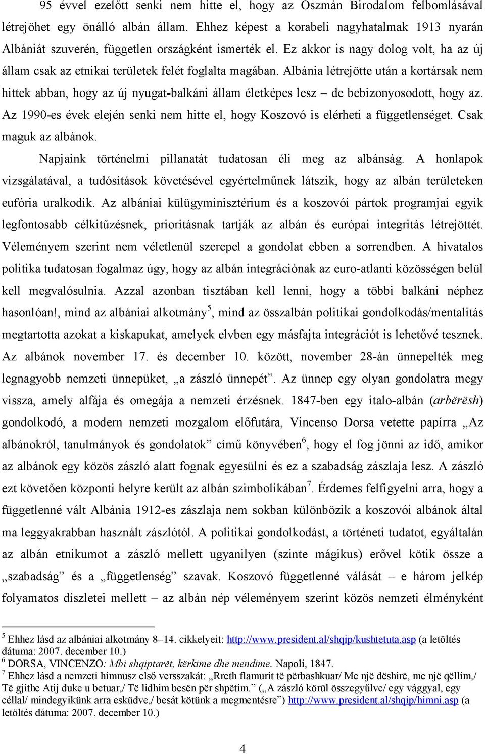 Albánia létrejötte után a kortársak nem hittek abban, hogy az új nyugat-balkáni állam életképes lesz de bebizonyosodott, hogy az.