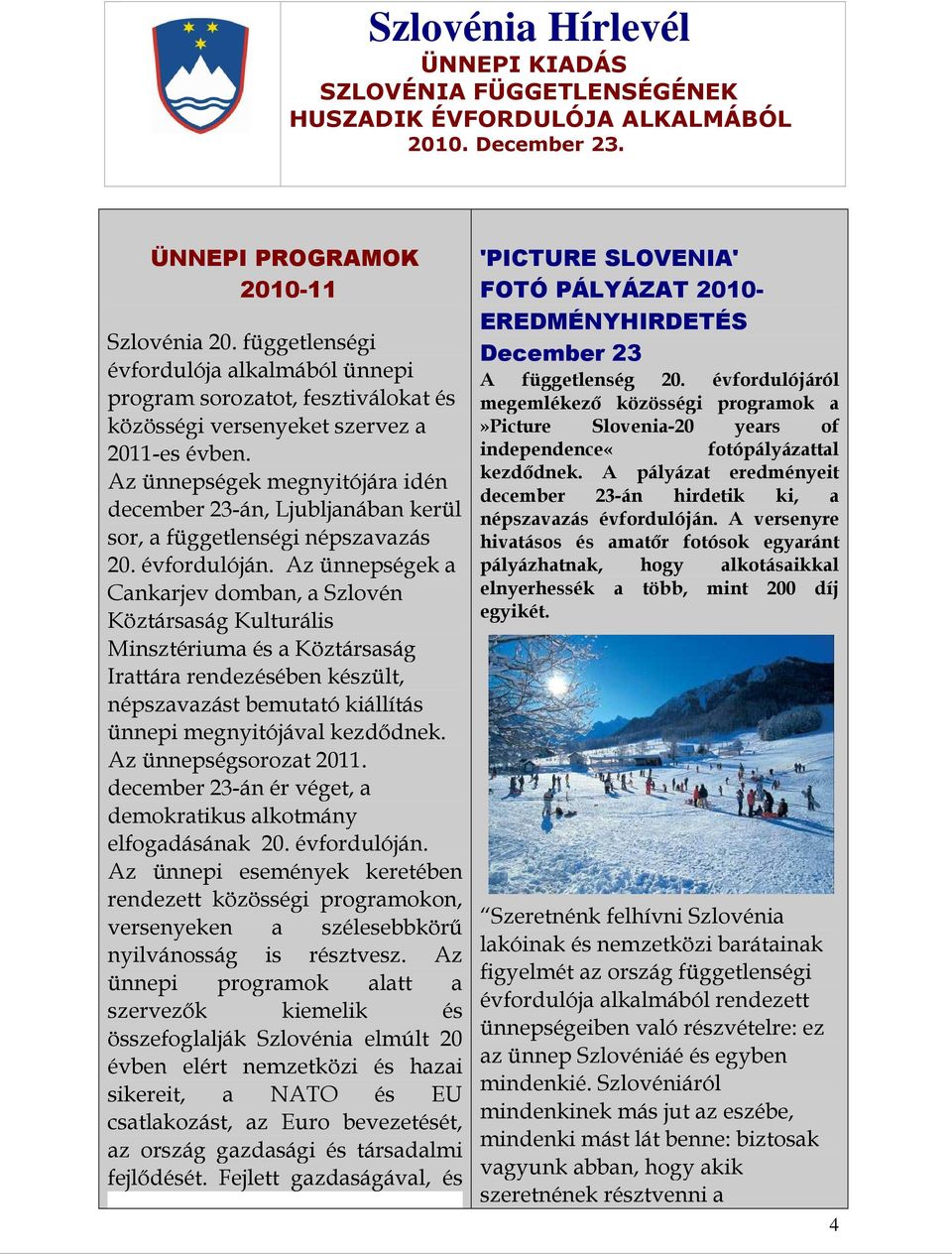 Az ünnepségek a Cankarjev domban, a Szlovén Köztársaság Kulturális Minsztériuma és a Köztársaság Irattára rendezésében készült, népszavazást bemutató kiállítás ünnepi megnyitójával kezdıdnek.