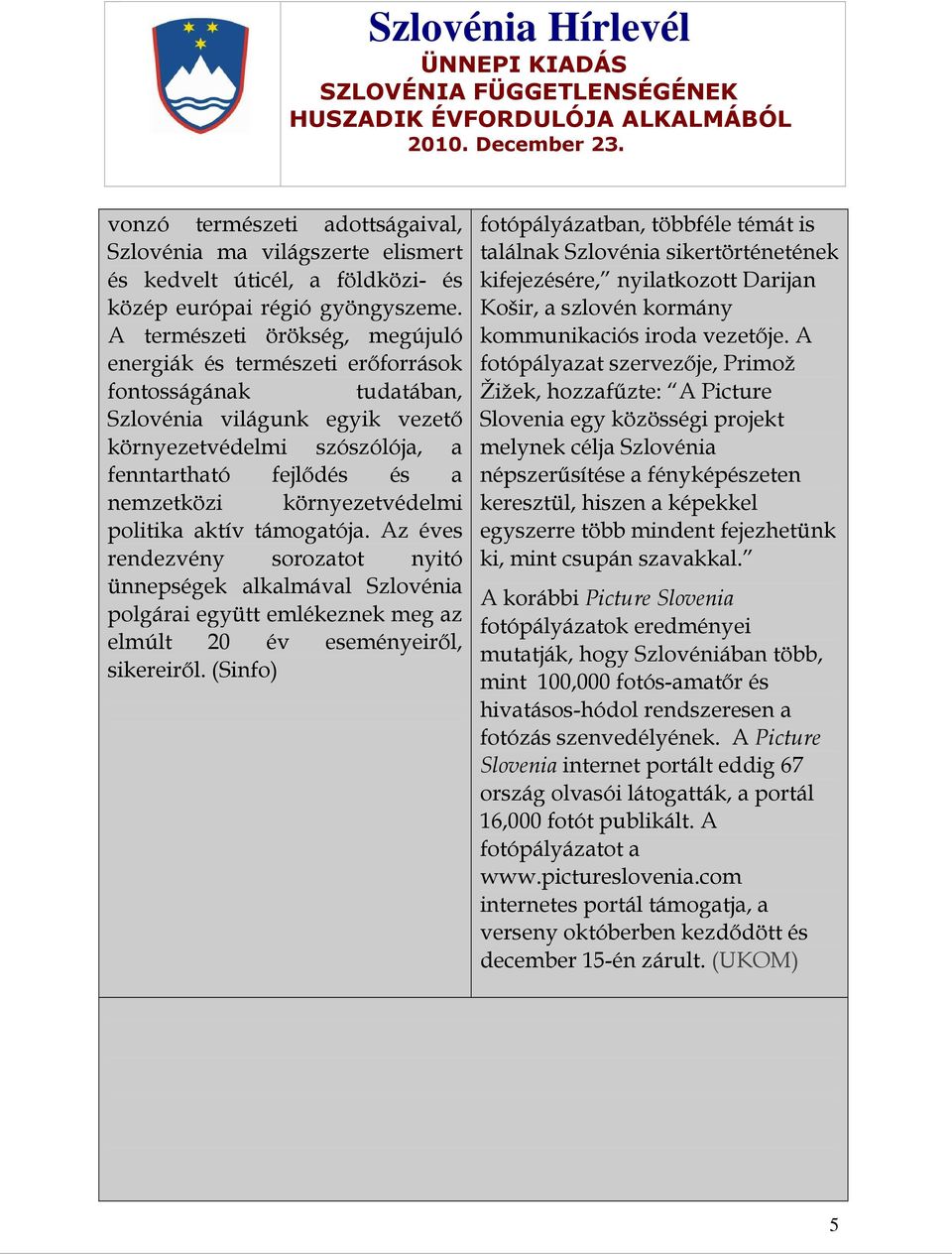 környezetvédelmi politika aktív támogatója. Az éves rendezvény sorozatot nyitó ünnepségek alkalmával Szlovénia polgárai együtt emlékeznek meg az elmúlt 20 év eseményeirıl, sikereirıl.