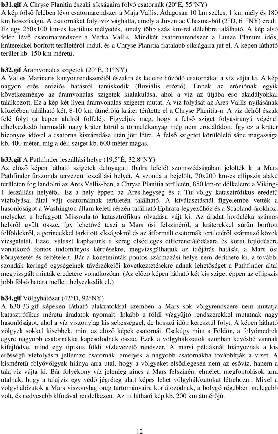 A kép alsó felén lév csatornarendszer a Vedra Vallis. Mindkét csatornarendszer a Lunae Planum ids, kráterekkel borított területérl indul, és a Chryse Planitia fiatalabb síkságaira jut el.