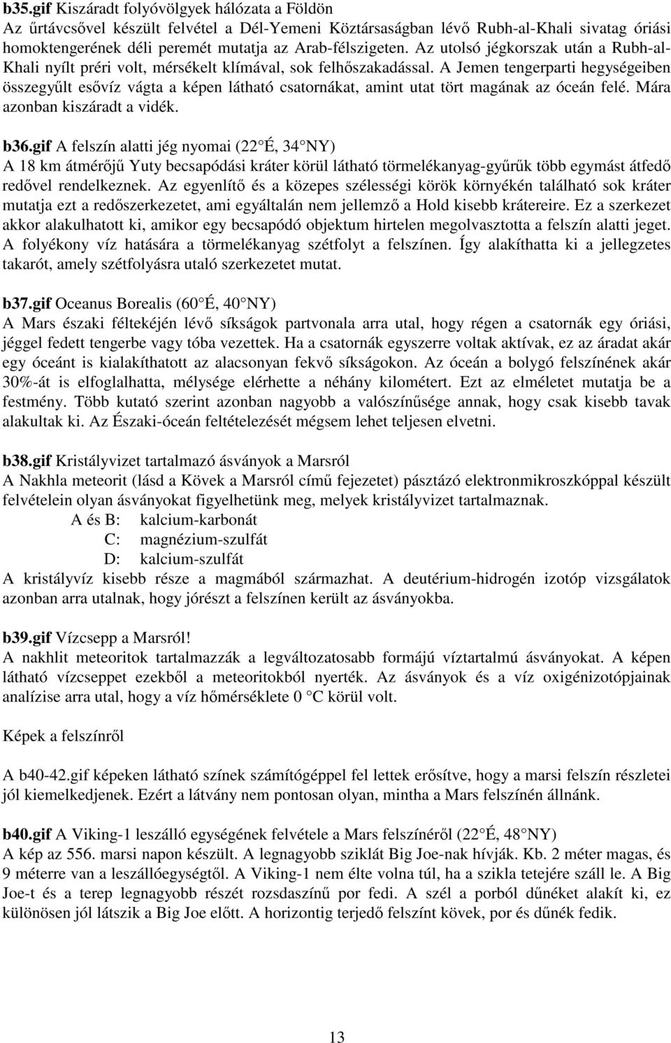 A Jemen tengerparti hegységeiben összegylt esvíz vágta a képen látható csatornákat, amint utat tört magának az óceán felé. Mára azonban kiszáradt a vidék. b36.