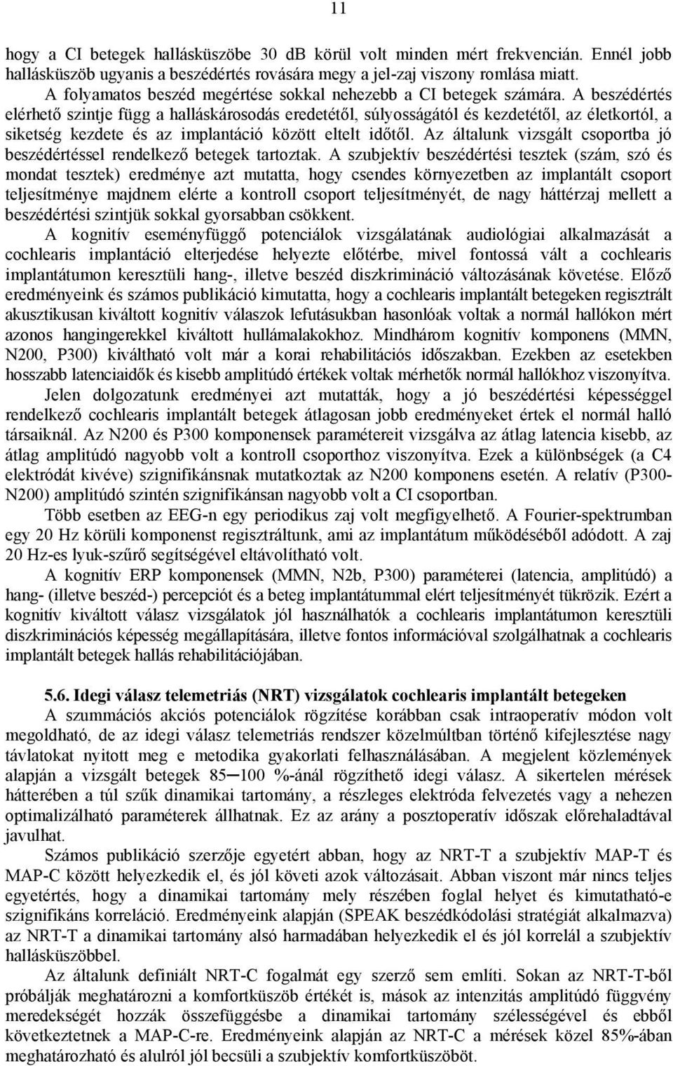 A beszédértés elérhető szintje függ a halláskárosodás eredetétől, súlyosságától és kezdetétől, az életkortól, a siketség kezdete és az implantáció között eltelt időtől.