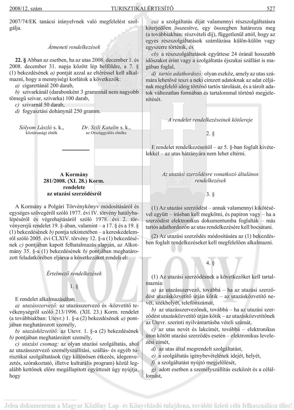 (1) bekezdésének a) pontját azzal az eltéréssel kell alkalmazni, hogy a mennyiségi korlátok a következõk: a) cigarettánál 200 darab, b) szivarkánál (darabonként 3 grammnál nem nagyobb tömegû szivar,