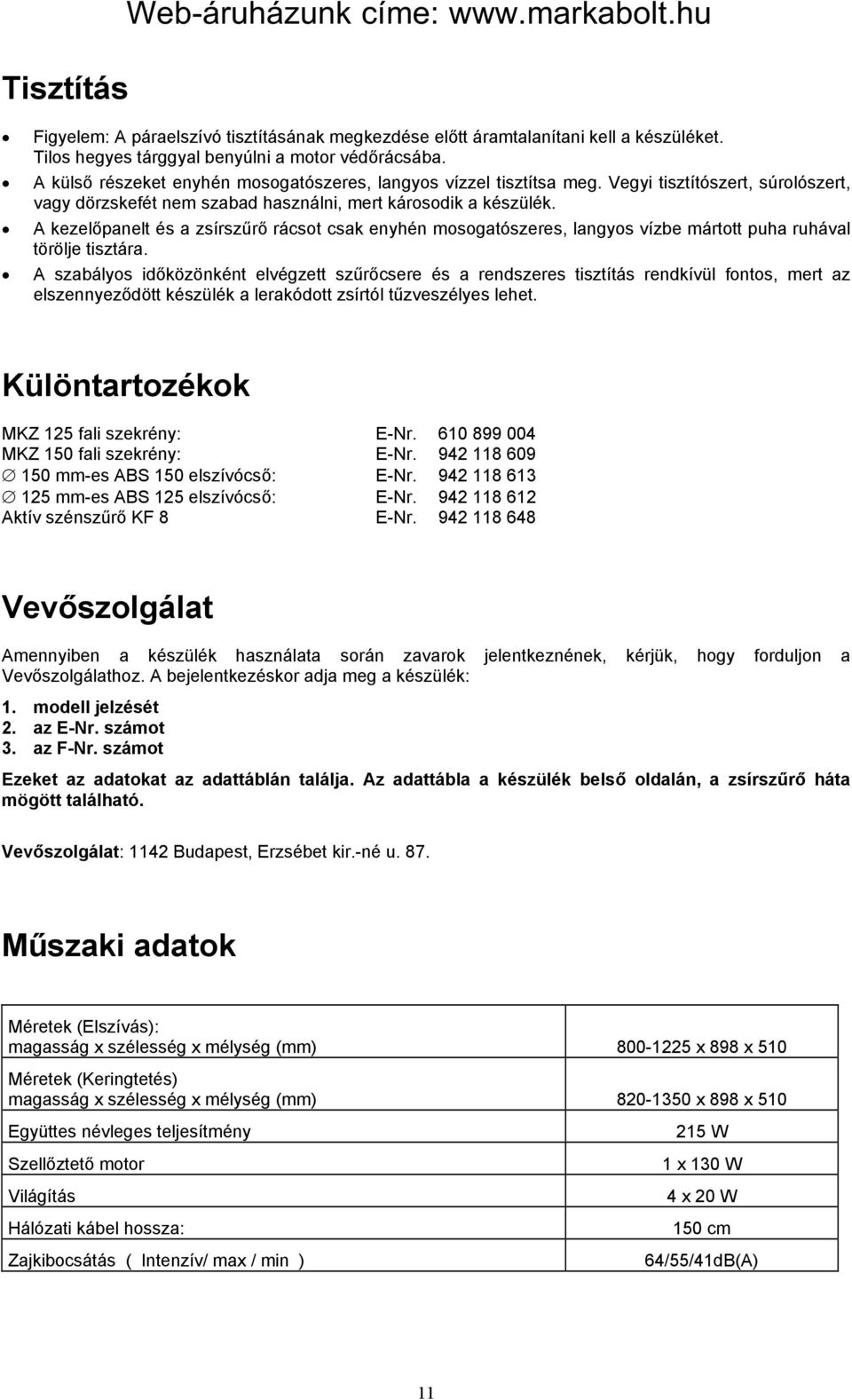 A kezelőpanelt és a zsírszűrő rácsot csak enyhén mosogatószeres, langyos vízbe mártott puha ruhával törölje tisztára.