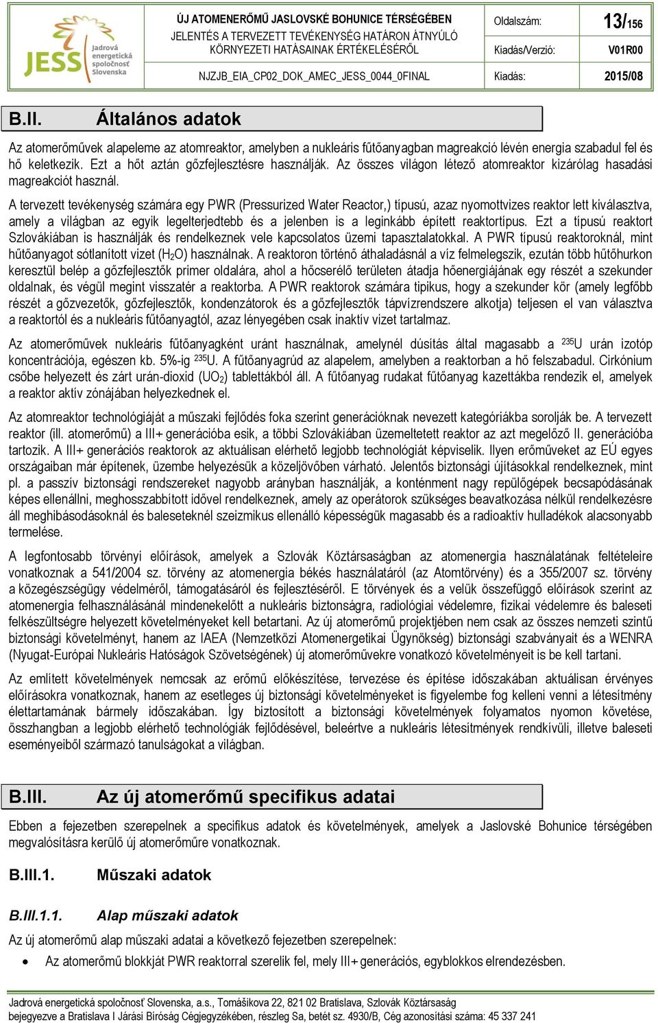 A tervezett tevékenység számára egy PWR (Pressurized Water Reactor,) típusú, azaz nyomottvizes reaktor lett kiválasztva, amely a világban az egyik legelterjedtebb és a jelenben is a leginkább épített