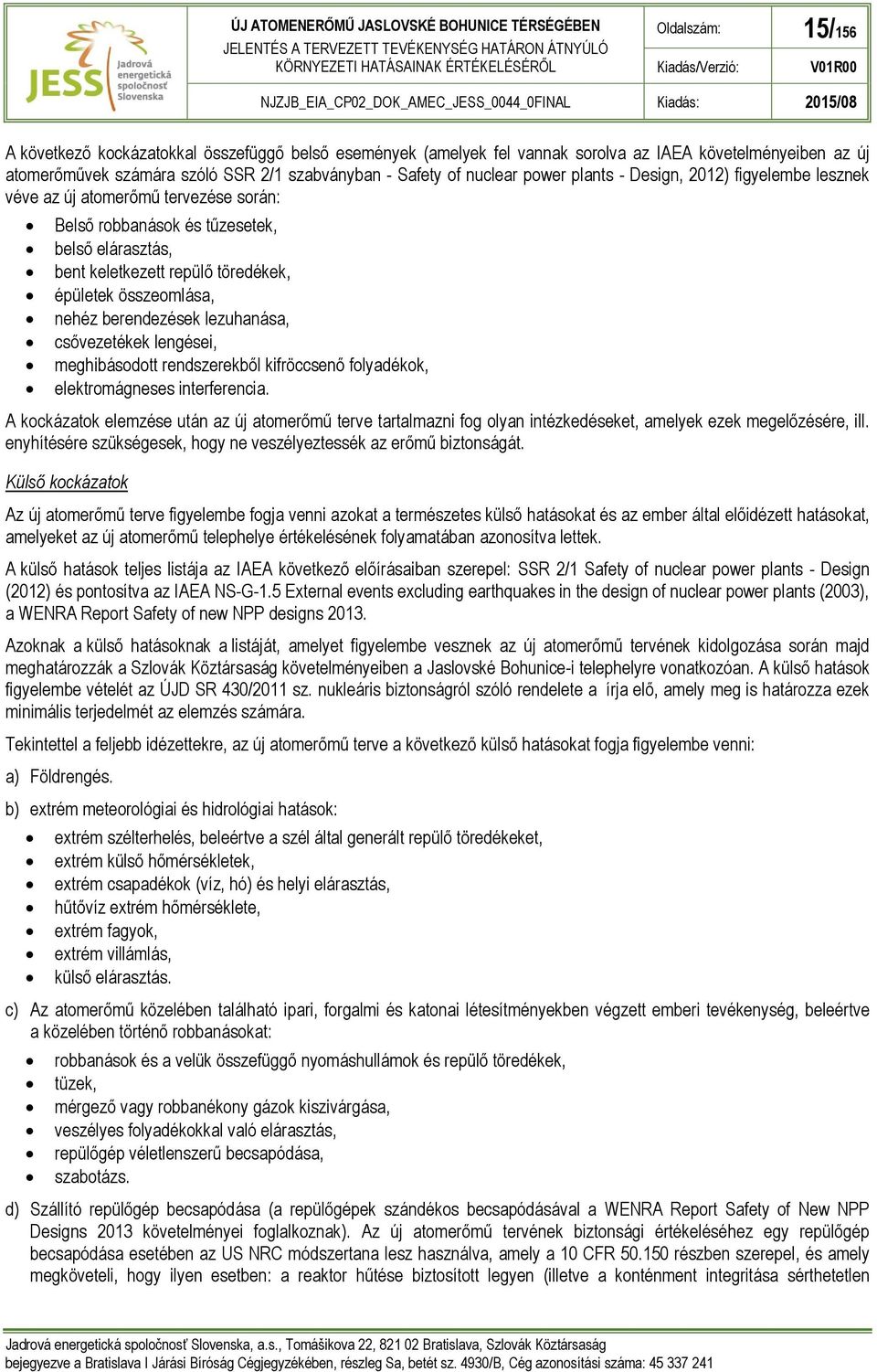 berendezések lezuhanása, csővezetékek lengései, meghibásodott rendszerekből kifröccsenő folyadékok, elektromágneses interferencia.