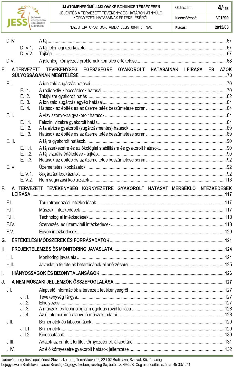 Talajvízre gyakorolt hatás... 82 E.I.3. A ionizáló sugárzás egyéb hatásai... 84 E.I.4. Hatások az építés és az üzemeltetés beszüntetése során... 84 E.II. A vízviszonyokra gyakorolt hatások... 84 E.II.1.