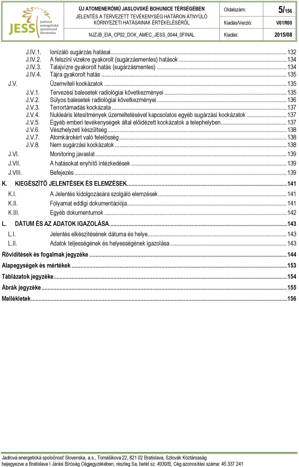 V.4. Nukleáris létesítmények üzemeltetésével kapcsolatos egyéb sugárzási kockázatok... 137 J.V.5. Egyéb emberi tevékenységek által előidézett kockázatok a telephelyben... 137 J.V.6.