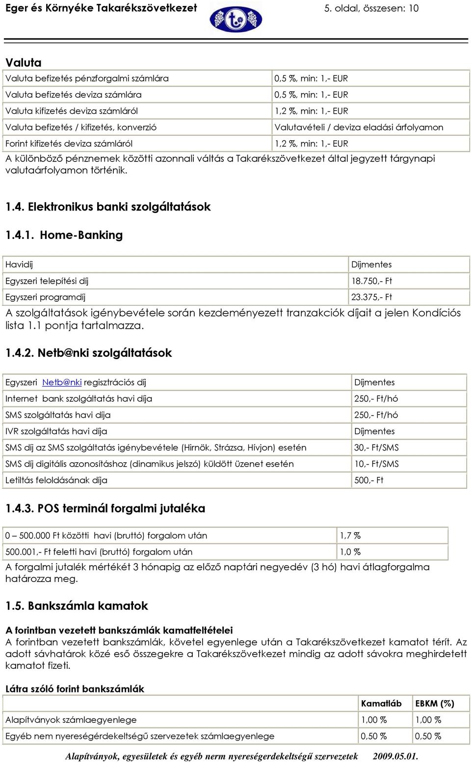 számláról 0,5 %, min: 1,- EUR 0,5 %, min: 1,- EUR 1,2 %, min: 1,- EUR Valutavételi / deviza eladási árfolyamon 1,2 %, min: 1,- EUR A különbözı pénznemek közötti azonnali váltás a Takarékszövetkezet