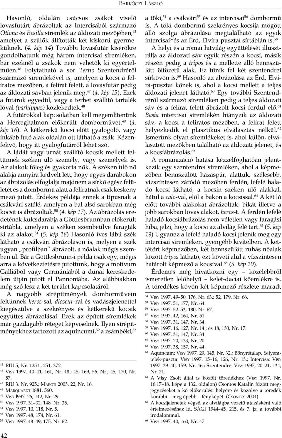46 Folytatható a sor Tertio Szentendréről származó síremlékével is, amelyen a kocsi a feliratos mezőben, a felirat felett, a lovasfutár pedig az áldozati sávban jelenik meg. 47 (4. kép 15).