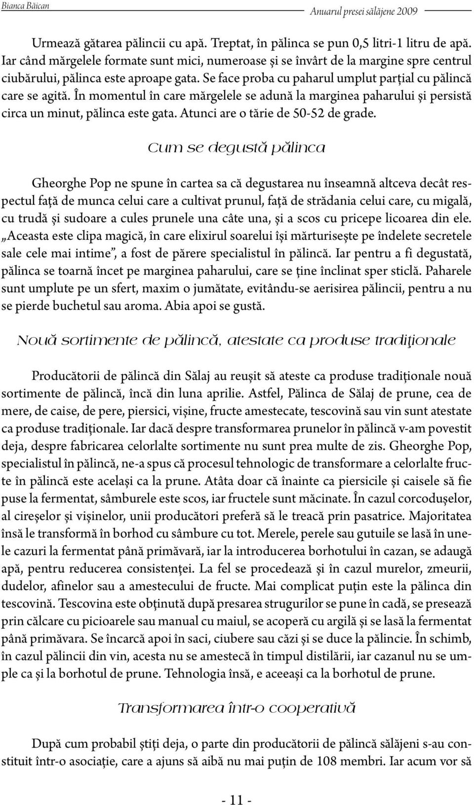 În momentul în care mărgelele se adună la marginea paharului și persistă circa un minut, pălinca este gata. Atunci are o tărie de 50-52 de grade.