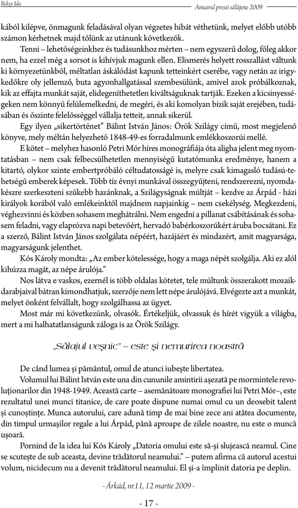 Elismerés helyett rosszallást váltunk ki környezetünkből, méltatlan áskálódást kapunk tetteinkért cserébe, vagy netán az irigykedőkre oly jellemző, buta agyonhallgatással szembesülünk, amivel azok