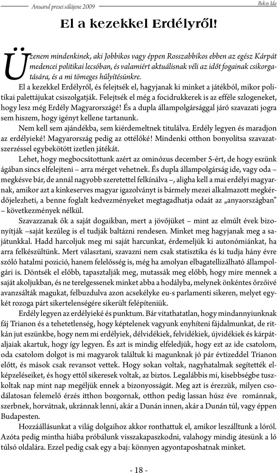 hűlyítésünkre. El a kezekkel Erdélyről, és felejtsék el, hagyjanak ki minket a játékból, mikor politikai palettájukat csiszolgatják.