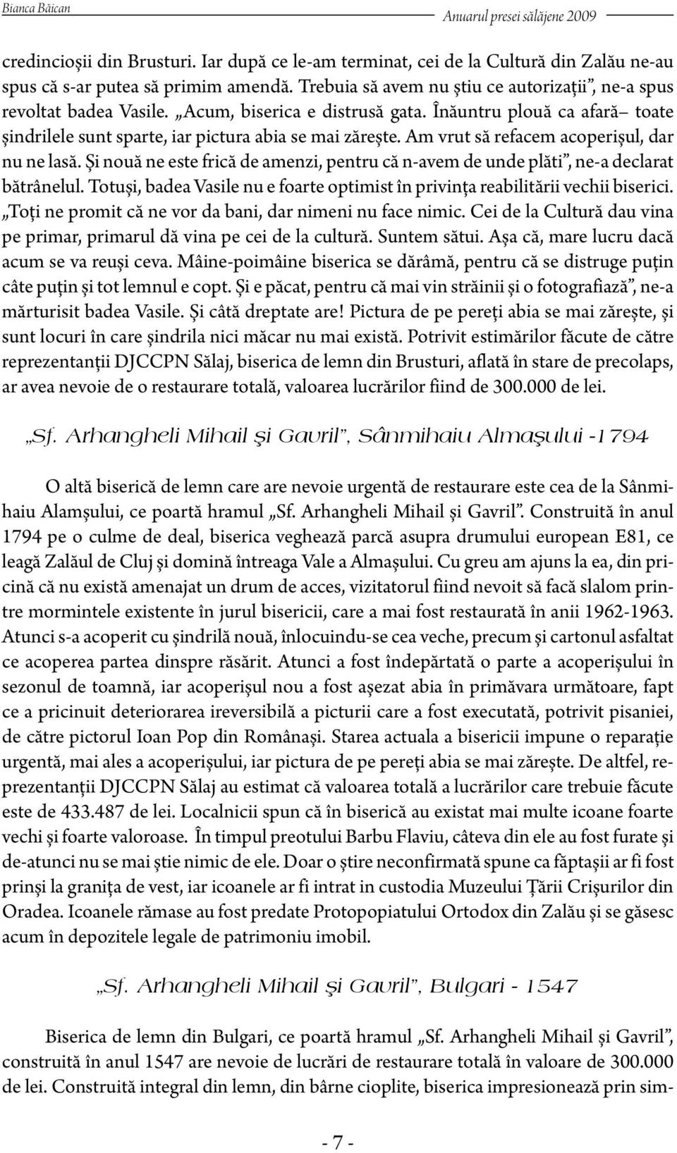 Am vrut să refacem acoperișul, dar nu ne lasă. Și nouă ne este frică de amenzi, pentru că n-avem de unde plăti, ne-a declarat bătrânelul.