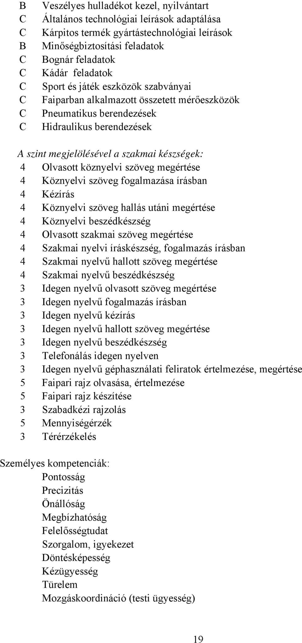 megértése 4 Köznyelvi szöveg fogalmazása írásban 4 Kézírás 4 Köznyelvi szöveg hallás utáni megértése 4 Köznyelvi beszédkészség 4 Olvasott szakmai szöveg megértése 4 Szakmai nyelvi íráskészség,