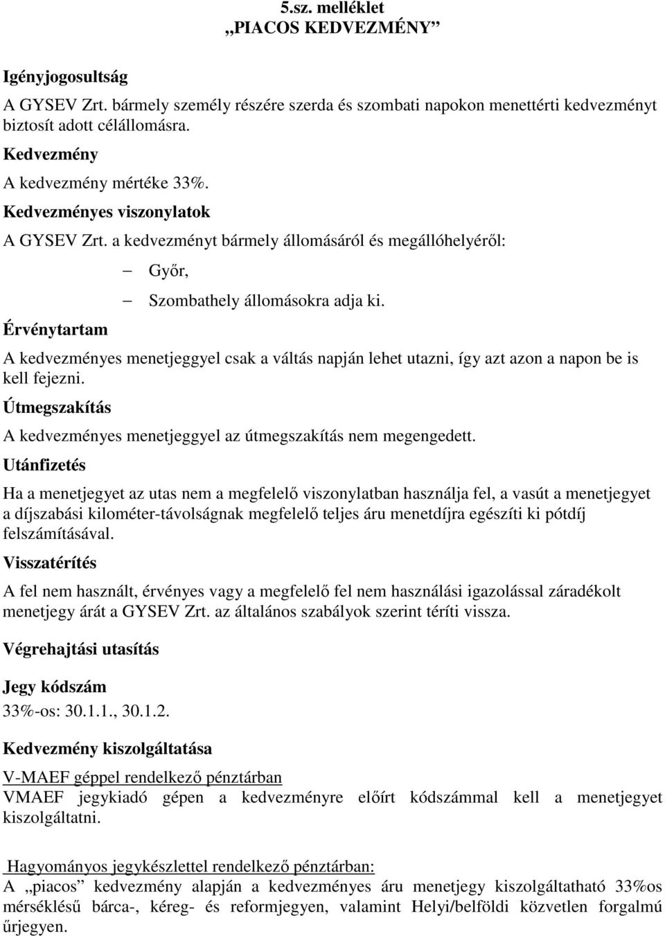 A kedvezményes menetjeggyel csak a váltás napján lehet utazni, így azt azon a napon be is kell fejezni. Útmegszakítás A kedvezményes menetjeggyel az útmegszakítás nem megengedett.