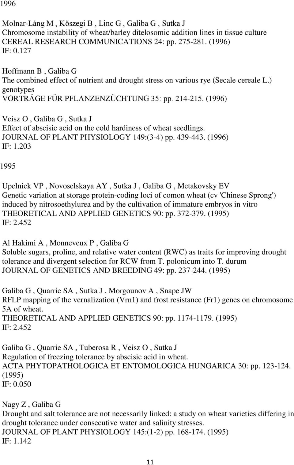 (1996) Veisz O, Galiba G, Sutka J Effect of abscisic acid on the cold hardiness of wheat seedlings. JOURNAL OF PLANT PHYSIOLOGY 149:(3-4) pp. 439-443. (1996) IF: 1.