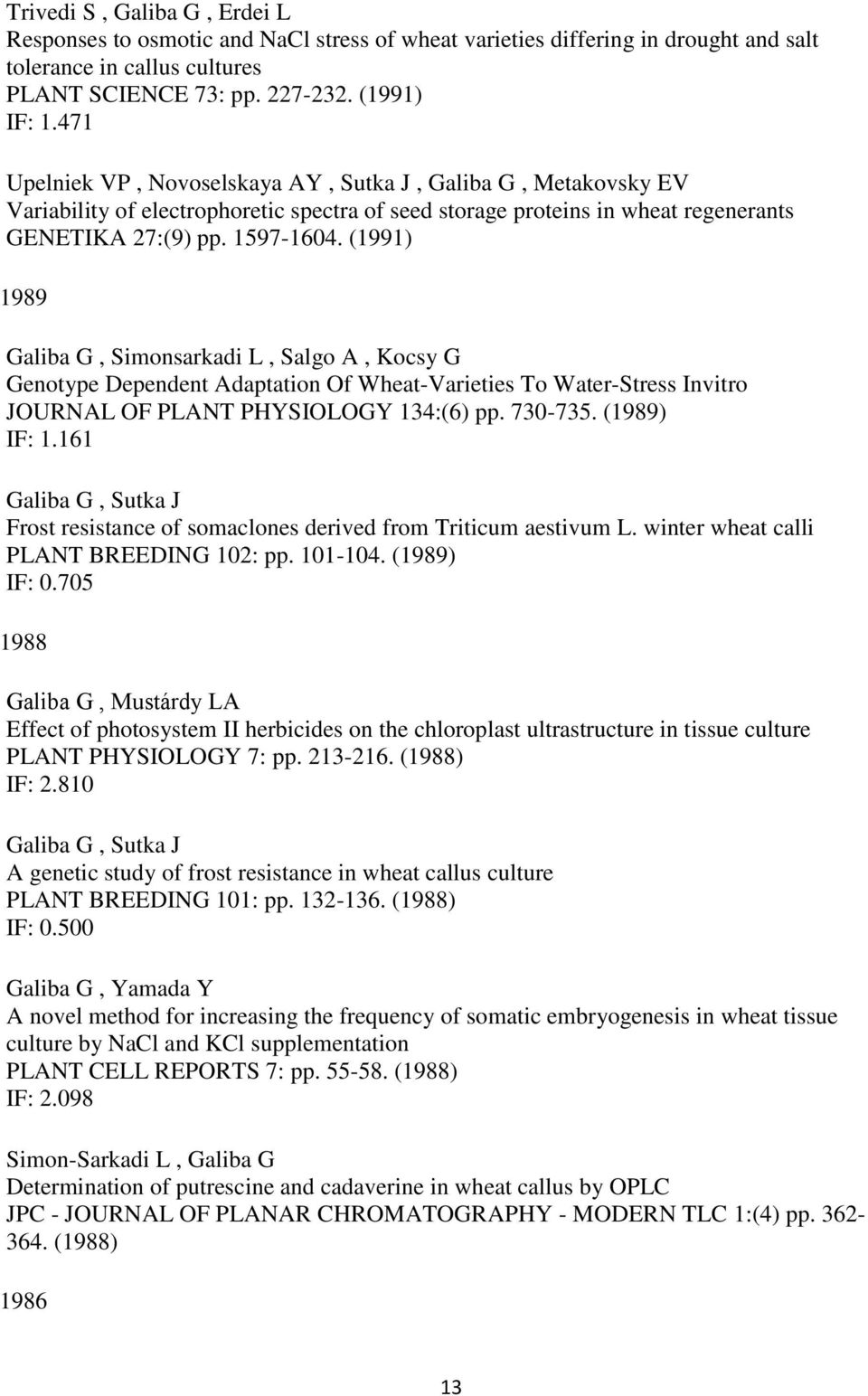 (1991) 1989 Galiba G, Simonsarkadi L, Salgo A, Kocsy G Genotype Dependent Adaptation Of Wheat-Varieties To Water-Stress Invitro JOURNAL OF PLANT PHYSIOLOGY 134:(6) pp. 730-735. (1989) IF: 1.