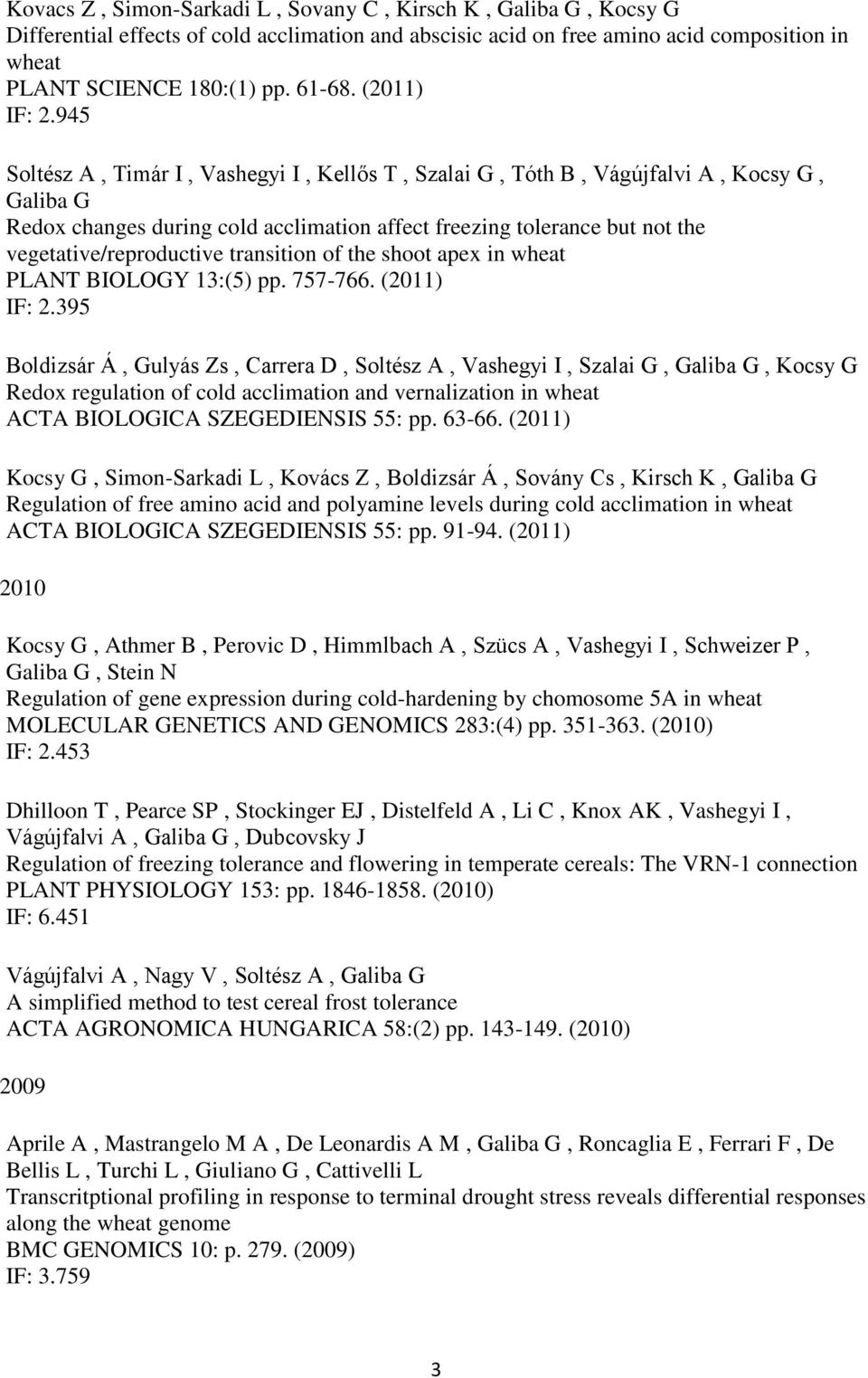 945 Soltész A, Timár I, Vashegyi I, Kellős T, Szalai G, Tóth B, Vágújfalvi A, Kocsy G, Galiba G Redox changes during cold acclimation affect freezing tolerance but not the vegetative/reproductive