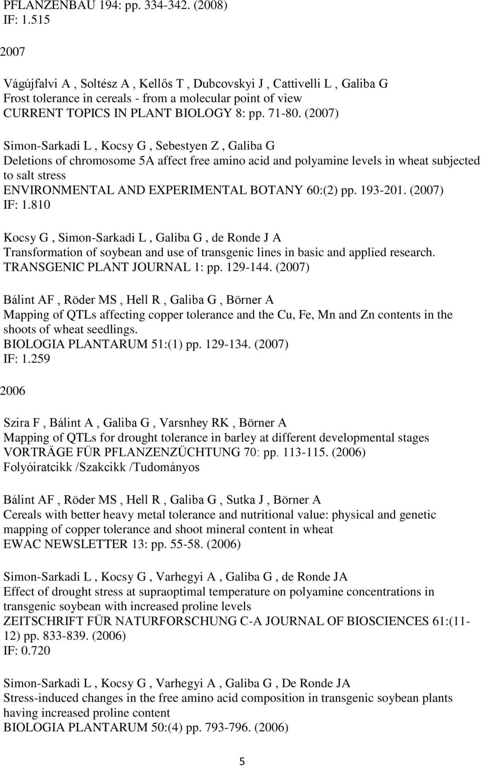 (2007) Simon-Sarkadi L, Kocsy G, Sebestyen Z, Galiba G Deletions of chromosome 5A affect free amino acid and polyamine levels in wheat subjected to salt stress ENVIRONMENTAL AND EXPERIMENTAL BOTANY