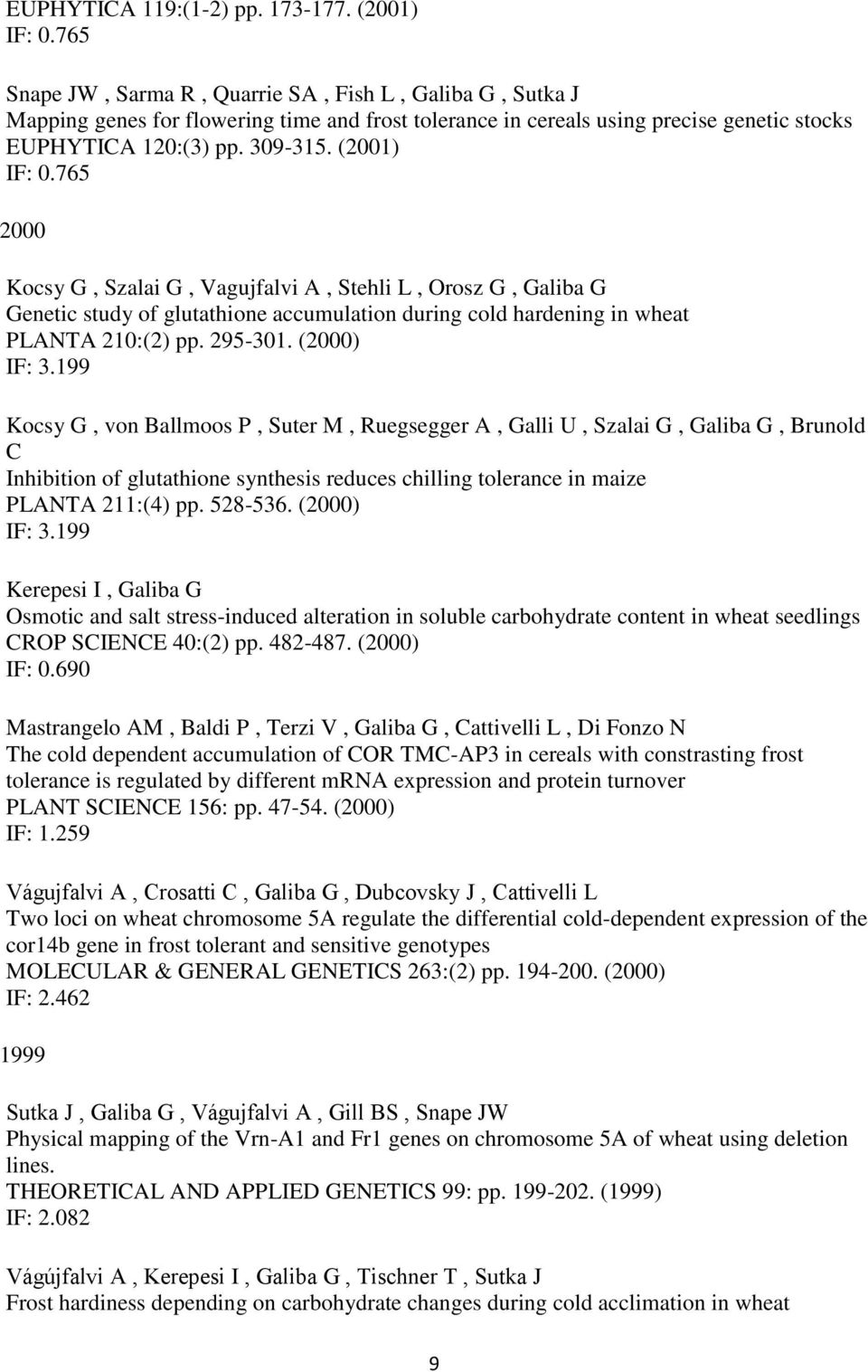 765 2000 Kocsy G, Szalai G, Vagujfalvi A, Stehli L, Orosz G, Galiba G Genetic study of glutathione accumulation during cold hardening in wheat PLANTA 210:(2) pp. 295-301. (2000) IF: 3.