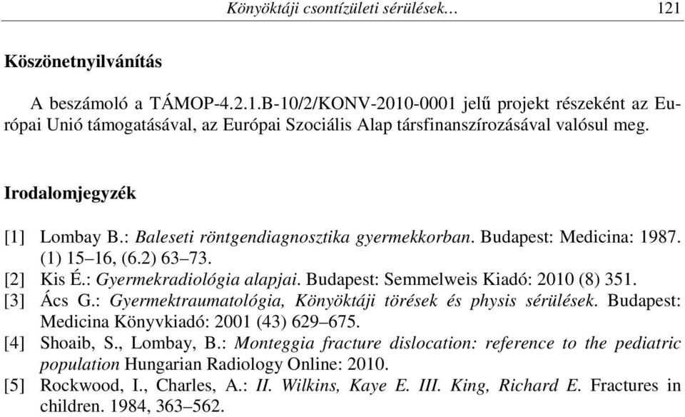 Budapest: Semmelweis Kiadó: 2010 (8) 351. [3] Ács G.: Gyermektraumatológia, Könyöktáji törések és physis sérülések. Budapest: Medicina Könyvkiadó: 2001 (43) 629 675. [4] Shoaib, S., Lombay, B.