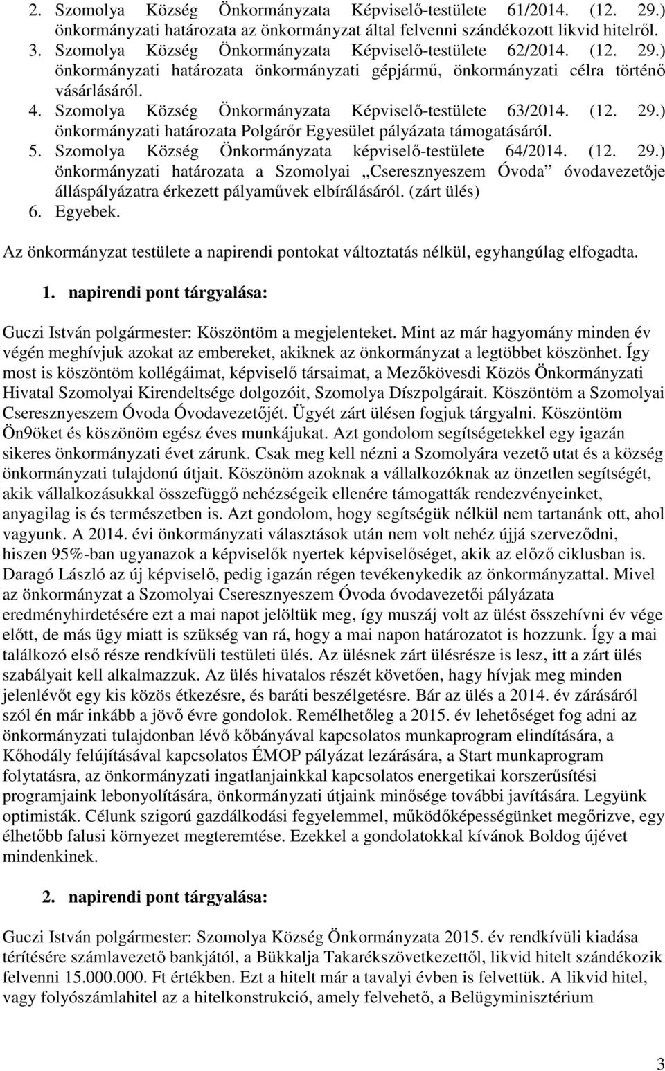 Szomolya Község Önkormányzata -testülete 63/2014. (12. 29.) önkormányzati határozata Polgárőr Egyesület pályázata támogatásáról. 5. Szomolya Község Önkormányzata képviselő-testülete 64/2014. (12. 29.) önkormányzati határozata a Szomolyai Cseresznyeszem Óvoda óvodavezetője álláspályázatra érkezett pályaművek elbírálásáról.