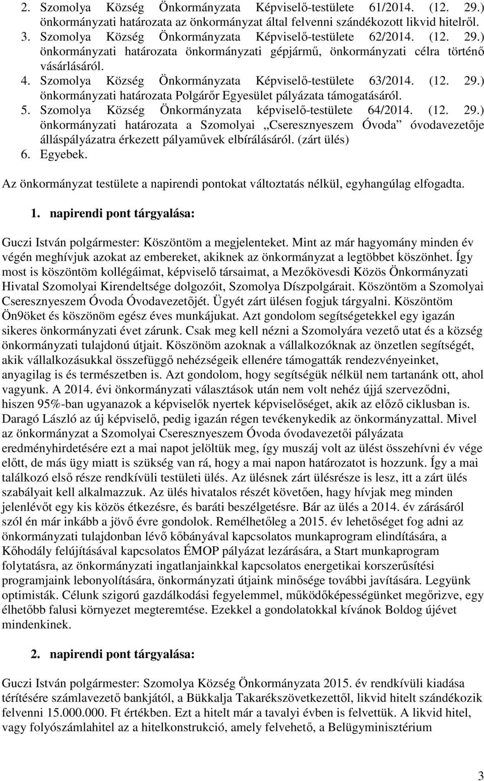 Szomolya Község Önkormányzata -testülete 63/2014. (12. 29.) önkormányzati határozata Polgárőr Egyesület pályázata támogatásáról. 5. Szomolya Község Önkormányzata képviselő-testülete 64/2014. (12. 29.) önkormányzati határozata a Szomolyai Cseresznyeszem Óvoda óvodavezetője álláspályázatra érkezett pályaművek elbírálásáról.