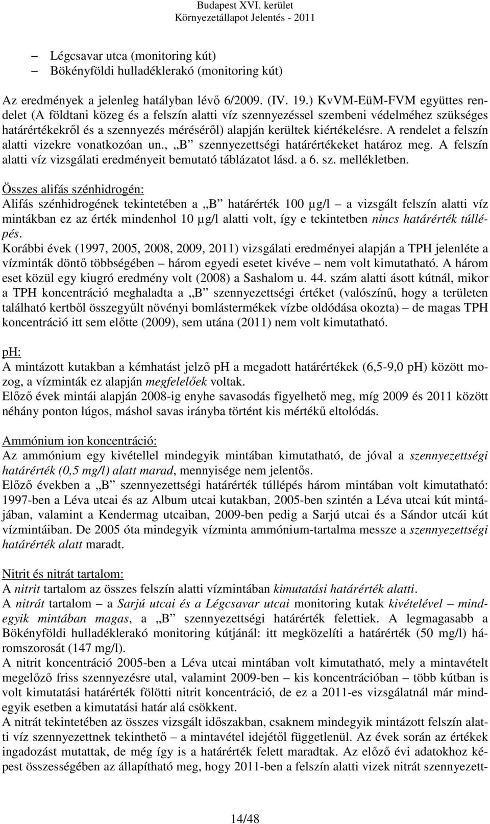 A rendelet a felszín alatti vizekre vonatkozóan un., B szennyezettségi határértékeket határoz meg. A felszín alatti víz vizsgálati eredményeit bemutató táblázatot lásd. a 6. sz. mellékletben.