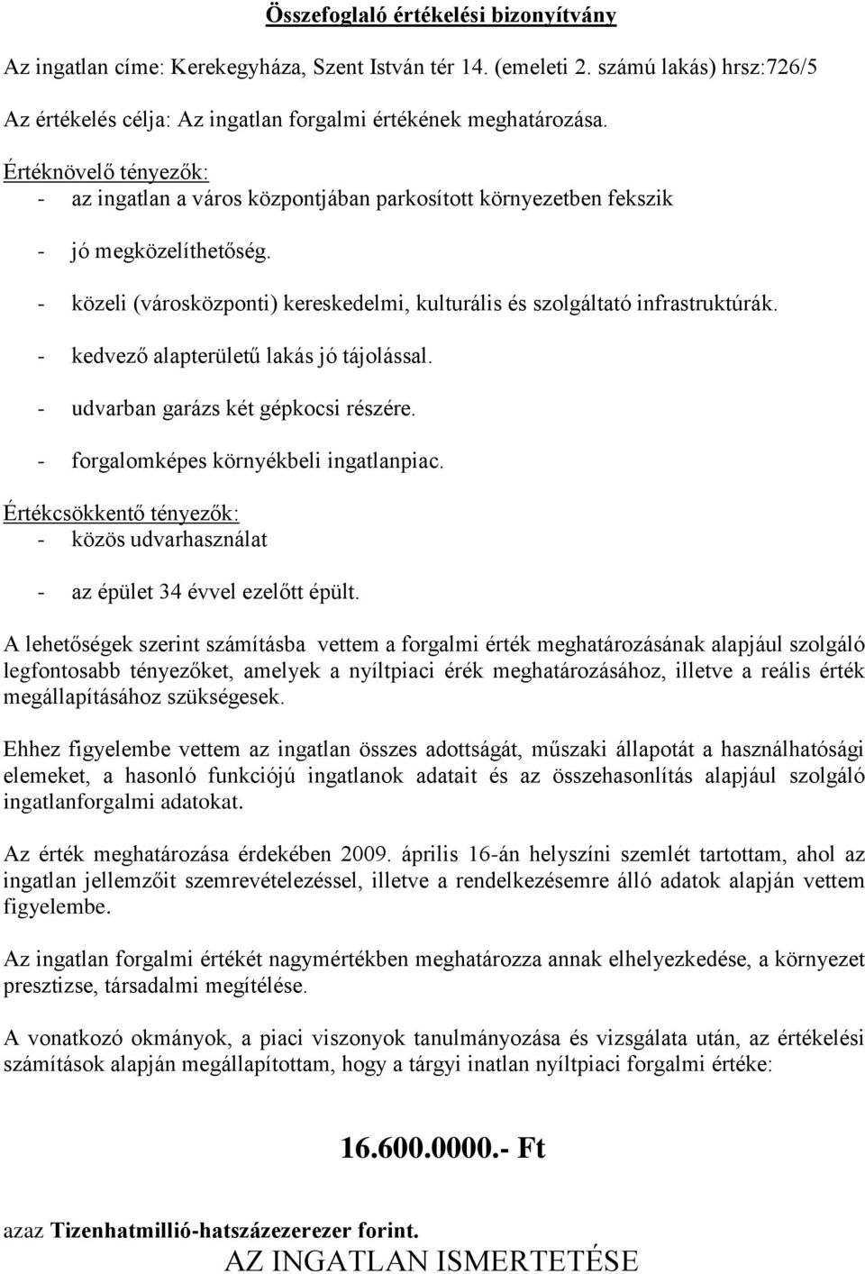 - kedvező alapterületű lakás jó tájolással. - udvarban garázs két gépkocsi részére. - forgalomképes környékbeli ingatlanpiac.