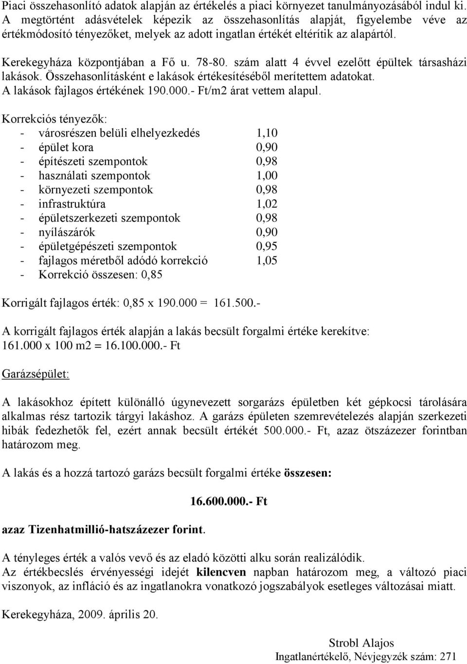 78-80. szám alatt 4 évvel ezelőtt épültek társasházi lakások. Összehasonlításként e lakások értékesítéséből merítettem adatokat. A lakások fajlagos értékének 190.000.- Ft/m2 árat vettem alapul.