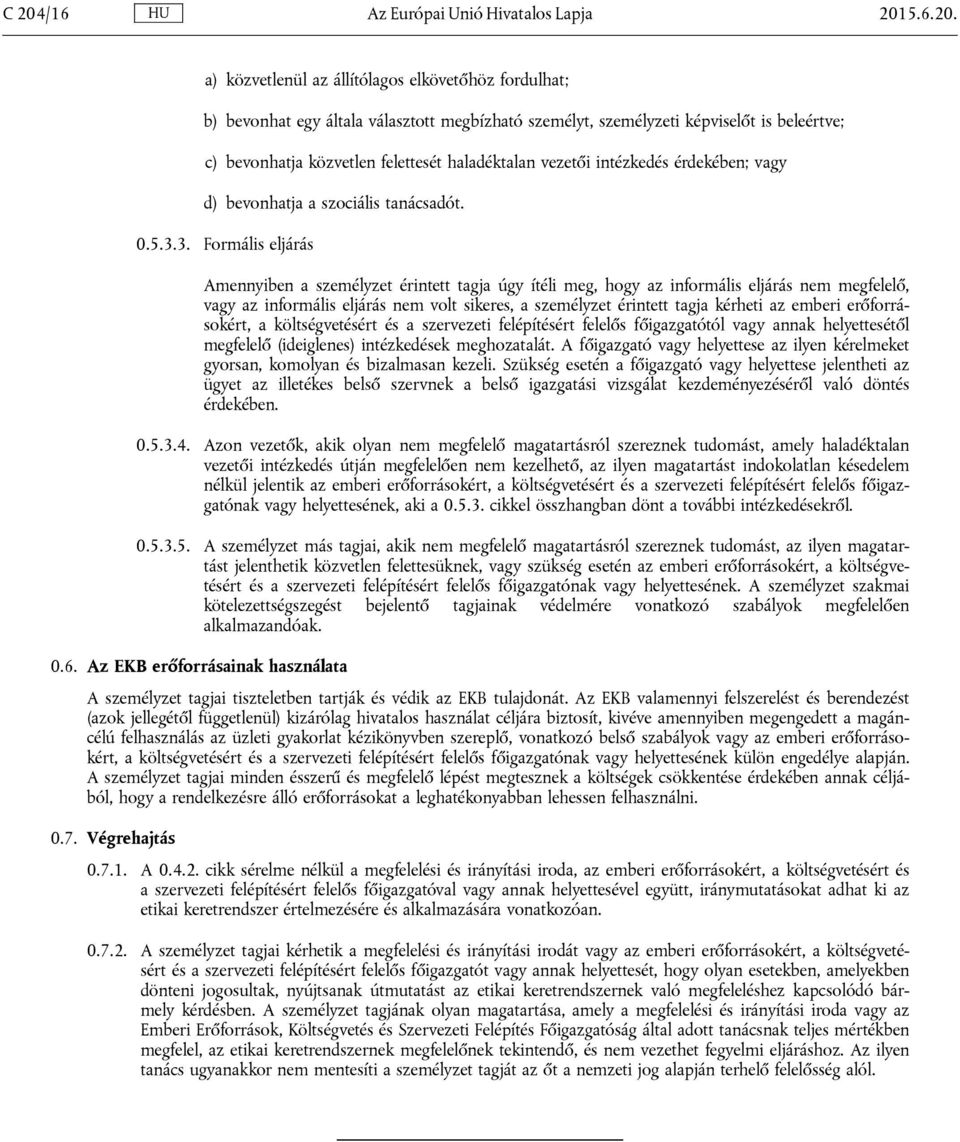 3. Formális eljárás Amennyiben a személyzet érintett tagja úgy ítéli meg, hogy az informális eljárás nem megfelelő, vagy az informális eljárás nem volt sikeres, a személyzet érintett tagja kérheti az