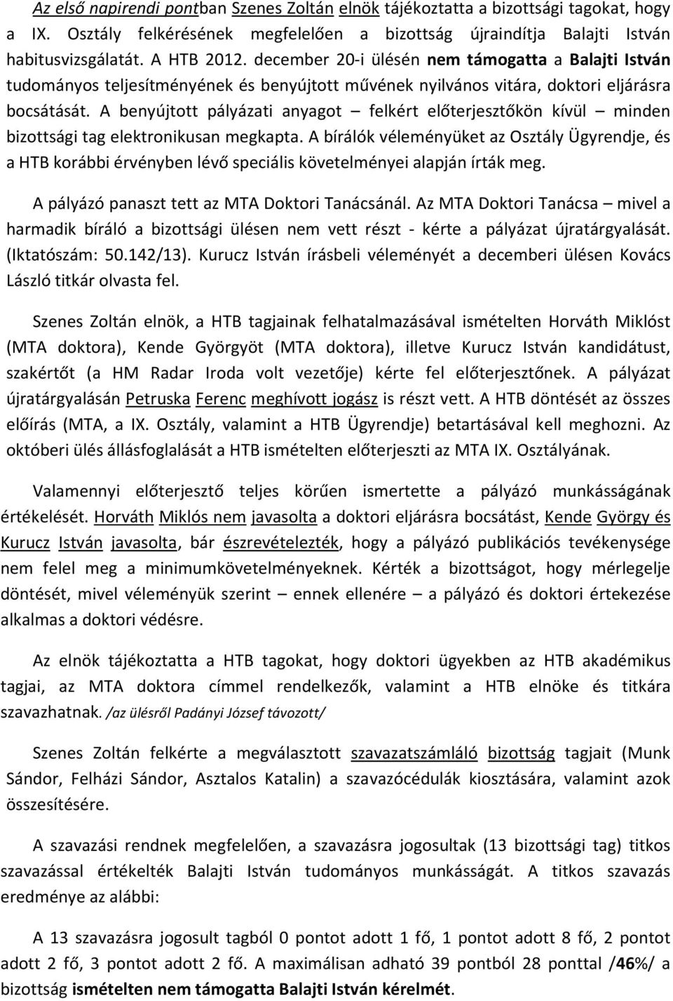 A benyújtott pályázati anyagot felkért előterjesztőkön kívül minden bizottsági tag elektronikusan megkapta.