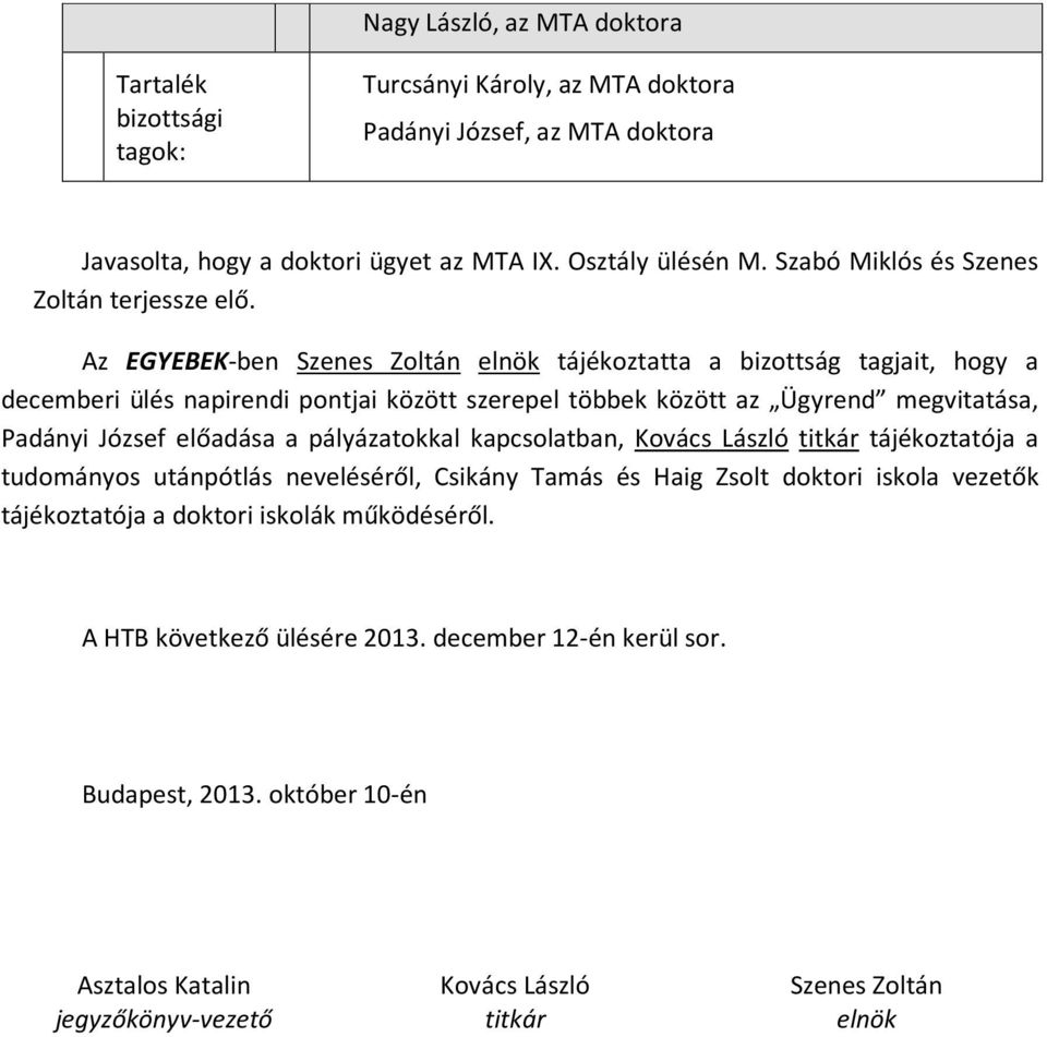 Az EGYEBEK-ben Szenes Zoltán elnök tájékoztatta a bizottság tagjait, hogy a decemberi ülés napirendi pontjai között szerepel többek között az Ügyrend megvitatása, Padányi József előadása a