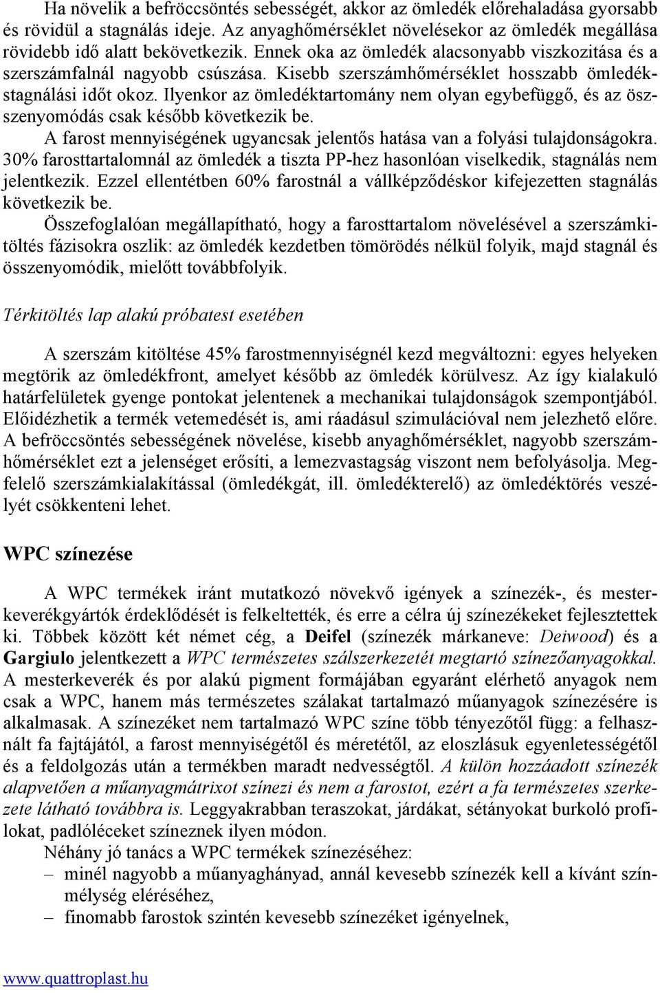 Ilyenkor az ömledéktartomány nem olyan egybefüggő, és az öszszenyomódás csak később következik be. A farost mennyiségének ugyancsak jelentős hatása van a folyási tulajdonságokra.