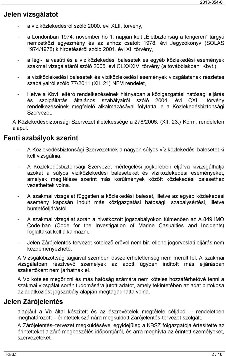 évi CLXXXIV. törvény (a továbbiakban: Kbvt.), - a víziközlekedési balesetek és víziközlekedési események vizsgálatának részletes szabályairól szóló 77/2011 (XII. 21) NFM rendelet, - illetve a Kbvt.