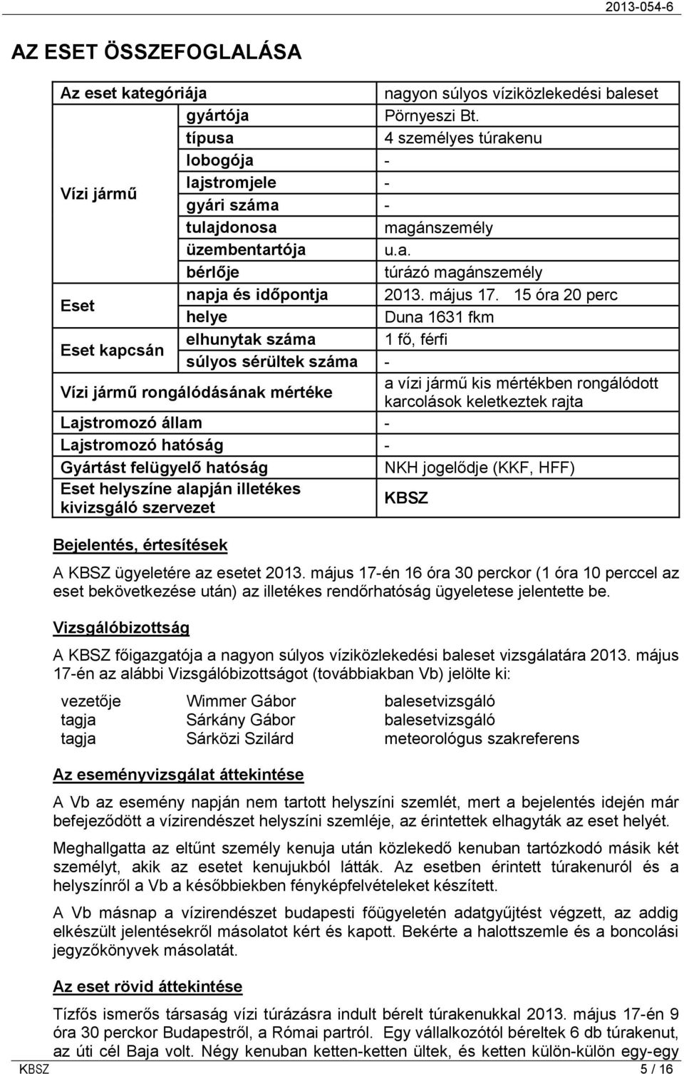 15 óra 20 perc helye Duna 1631 fkm Eset kapcsán elhunytak száma 1 fő, férfi súlyos sérültek száma - Vízi jármű rongálódásának mértéke a vízi jármű kis mértékben rongálódott karcolások keletkeztek