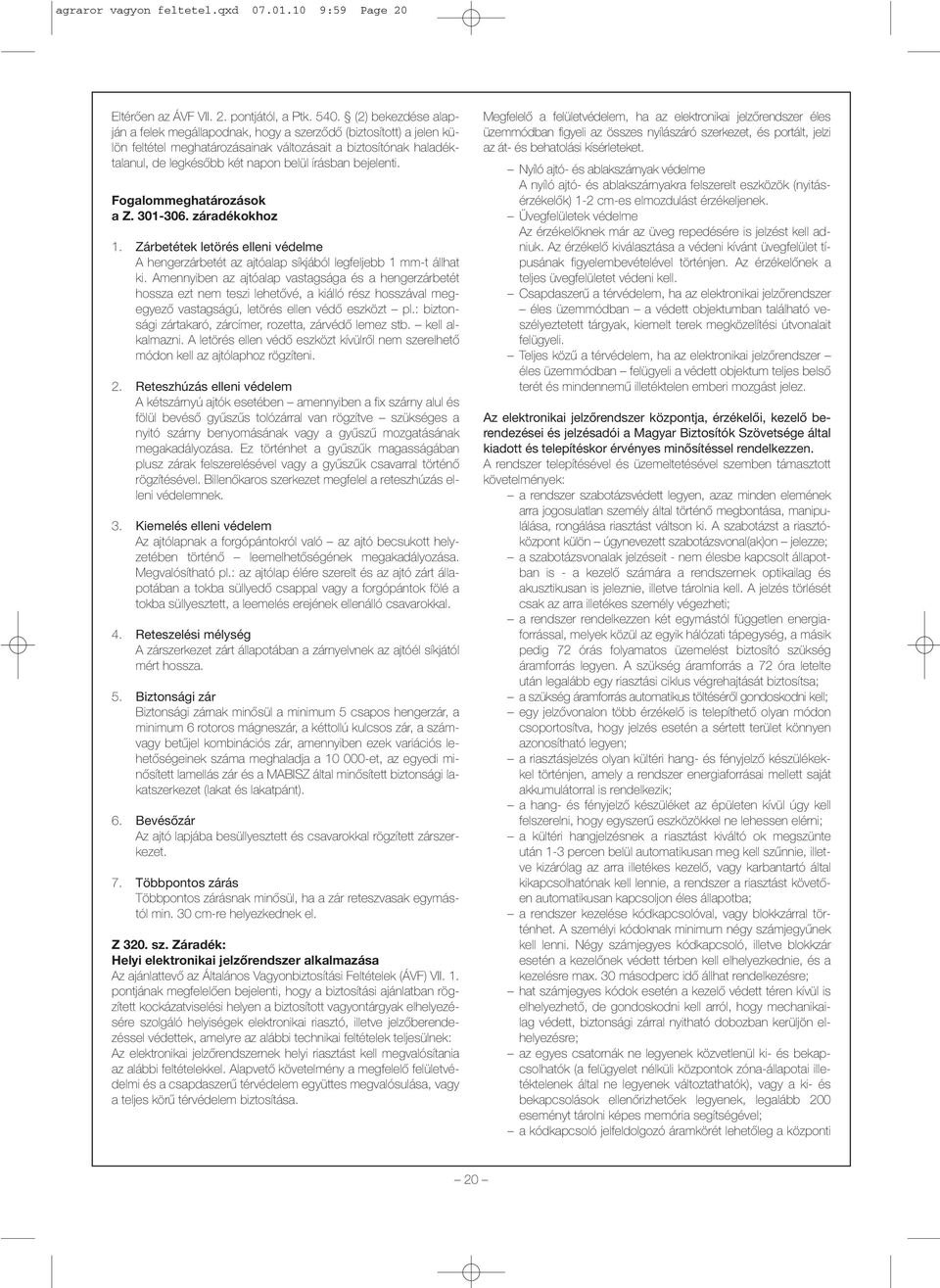 Amennyiben az ajtóalap vastagsága és a hengerzárbetét hossza ezt nem teszi lehetővé, a kiálló rész hosszával megegyező vastagságú, letörés ellen védő eszközt pl.