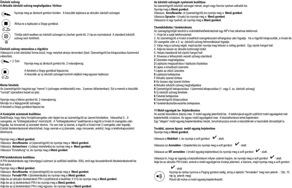 Üdvözlő szöveg rámondása a rögzítőre Válassza ki a két üdvözlési forma közül, hogy melyiket akarja rámondani (lásd: Üzenetrögzítő be-kikapcsolása /üzemmód választás). Nyomja meg az ábrázolt gombot kb.