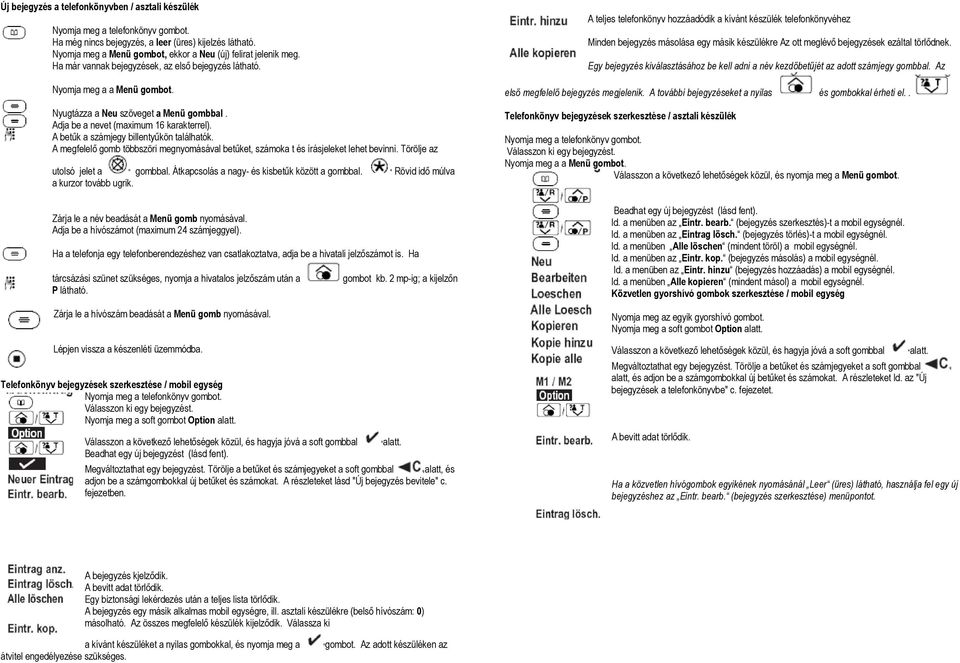 Adja be a nevet (maximum 16 karakterrel). A betűk a számjegy billentyűkön találhatók. A megfelelő gomb többszöri megnyomásával betűket, számoka t és írásjeleket lehet bevinni.