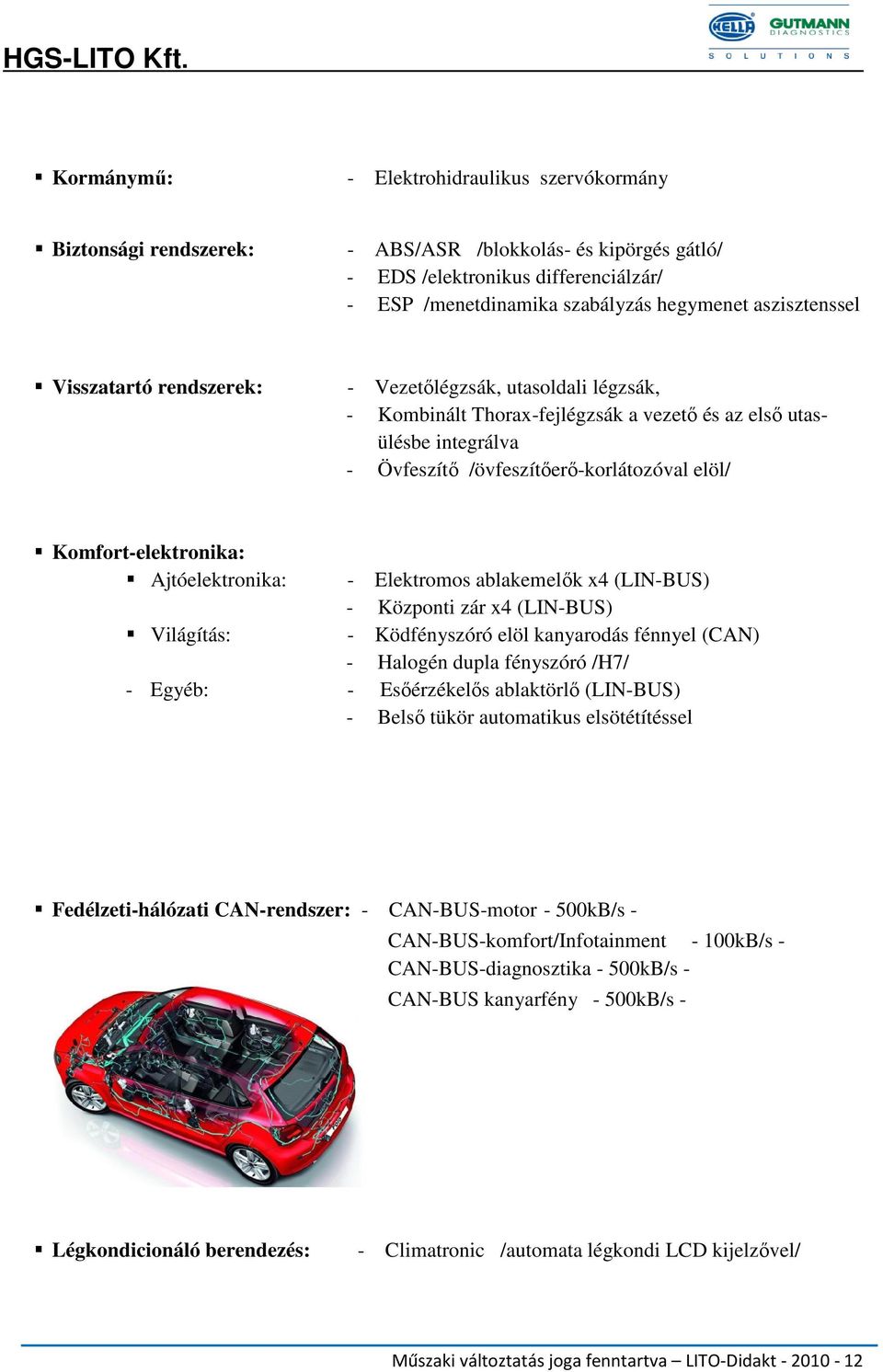 Komfort-elektronika: Ajtóelektronika: - Elektromos ablakemelık x4 (LIN-BUS) - Központi zár x4 (LIN-BUS) Világítás: - Ködfényszóró elöl kanyarodás fénnyel (CAN) - Halogén dupla fényszóró /H7/ - Egyéb: