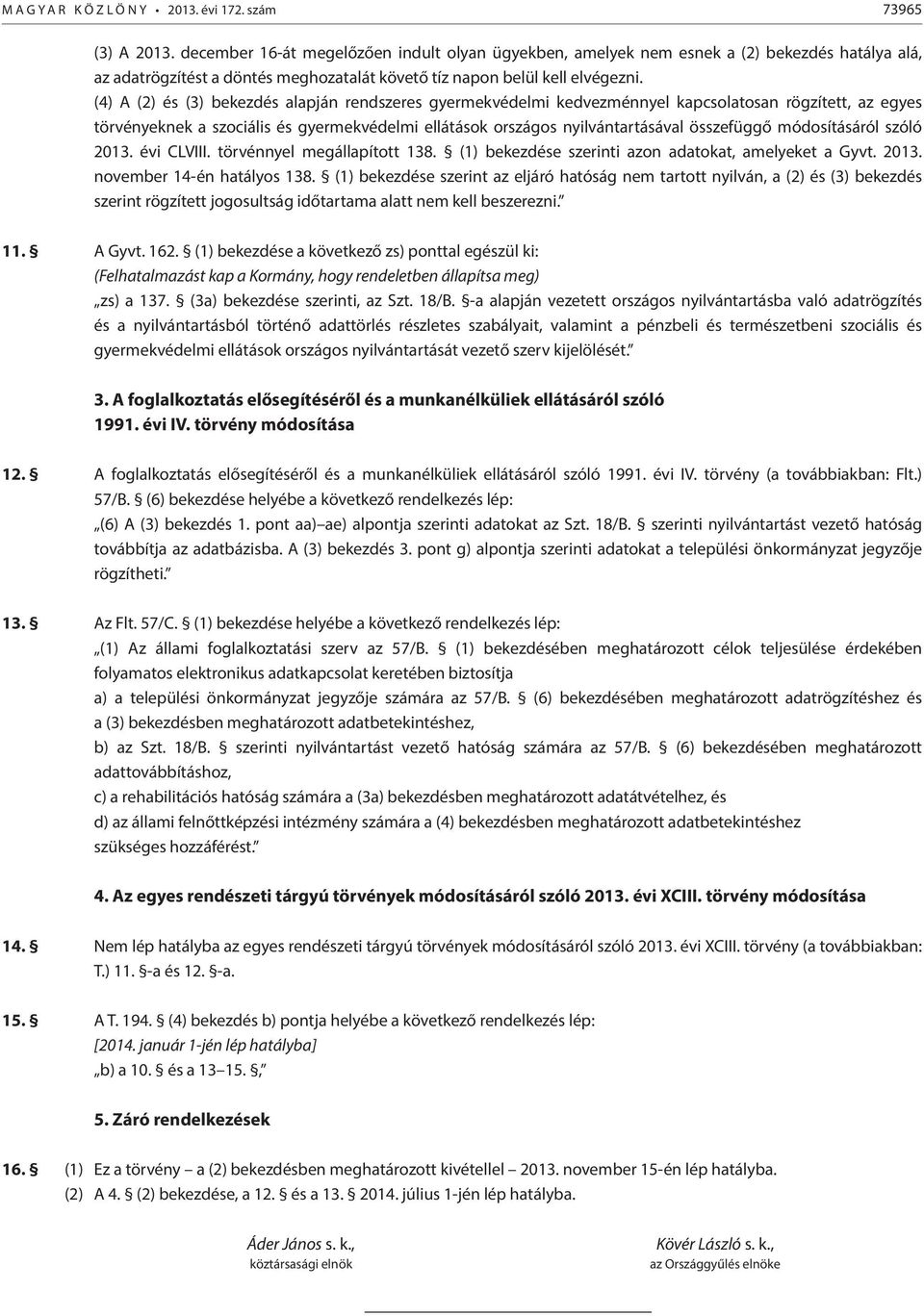 (4) A (2) és (3) bekezdés alapján rendszeres gyermekvédelmi kedvezménnyel kapcsolatosan rögzített, az egyes törvényeknek a szociális és gyermekvédelmi ellátások országos nyilvántartásával összefüggő