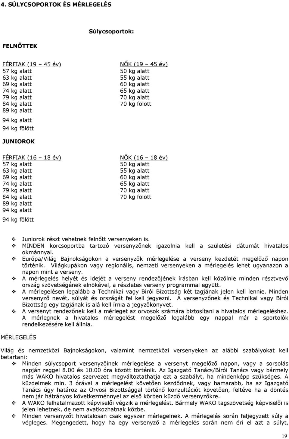 alatt 65 kg alatt 79 kg alatt 70 kg alatt 84 kg alatt 70 kg fölött 89 kg alatt 94 kg alatt 94 kg fölött Juniorok részt vehetnek felnőtt versenyeken is.