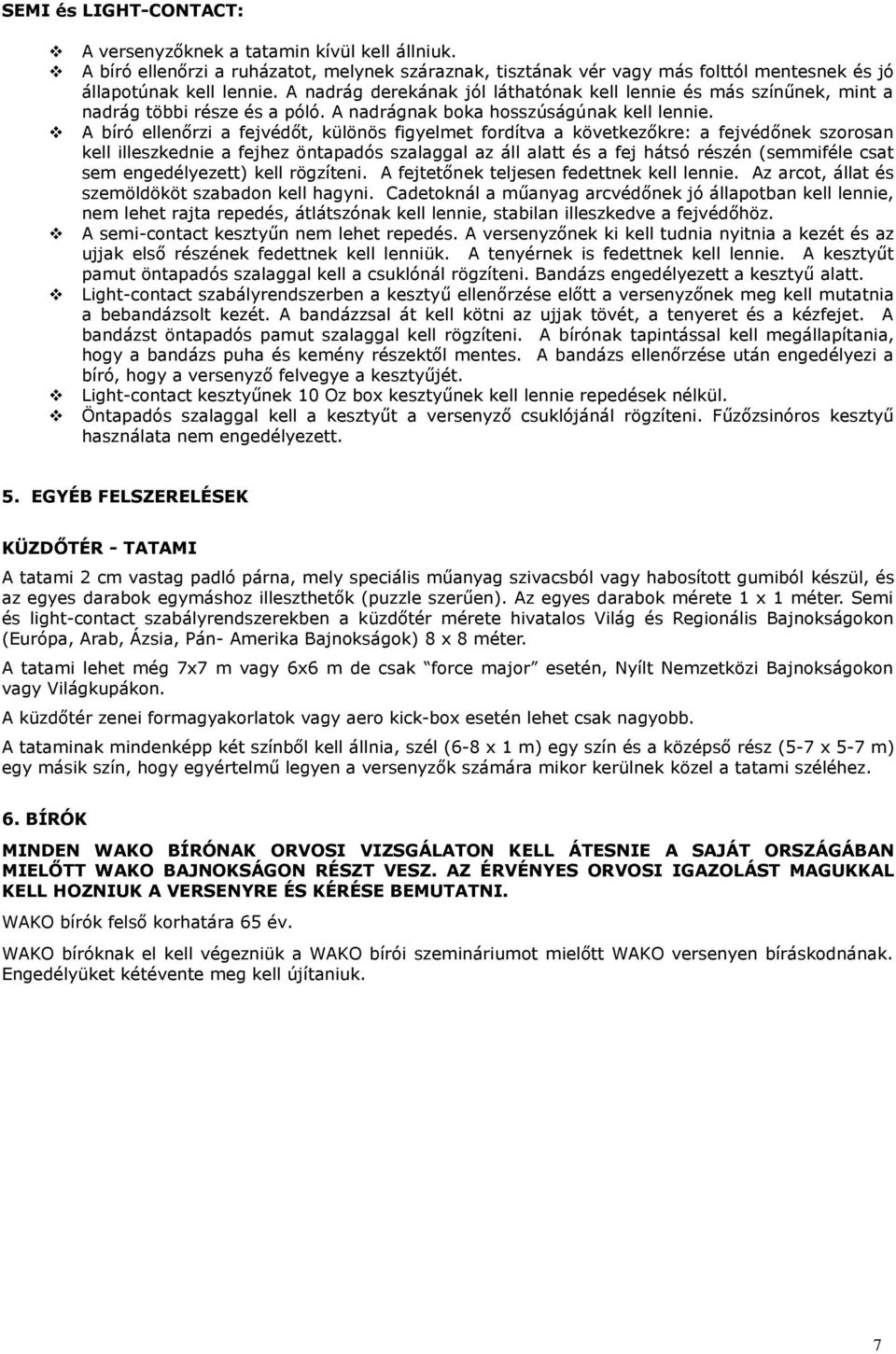 A bíró ellenőrzi a fejvédőt, különös figyelmet fordítva a következőkre: a fejvédőnek szorosan kell illeszkednie a fejhez öntapadós szalaggal az áll alatt és a fej hátsó részén (semmiféle csat sem