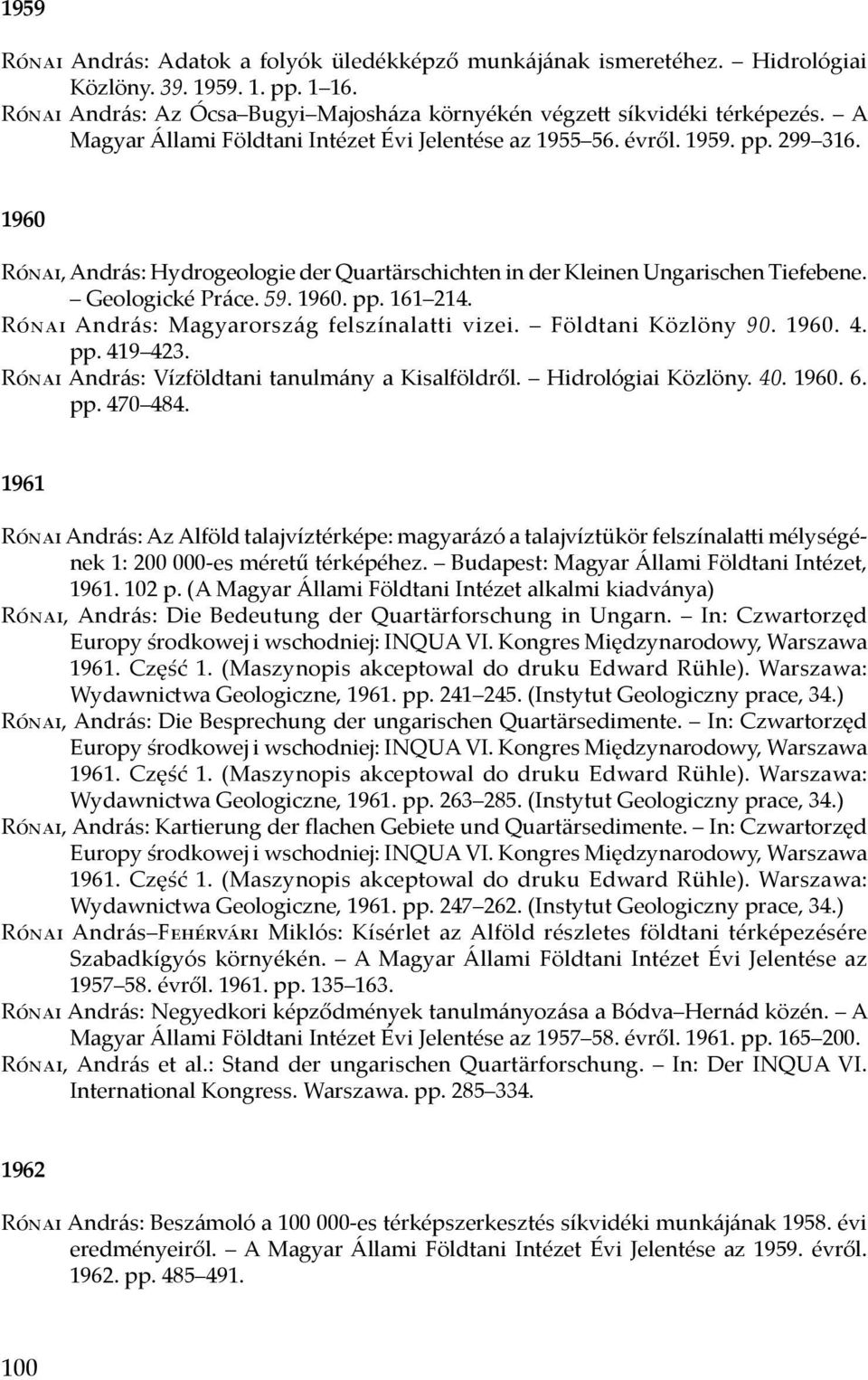 1960. pp. 161 214. Rónai András: Magyarország felszínalatti vizei. Földtani Közlöny 90. 1960. 4. pp. 419 423. Rónai András: Vízföldtani tanulmány a Kisalföldről. Hidrológiai Közlöny. 40. 1960. 6. pp. 470 484.