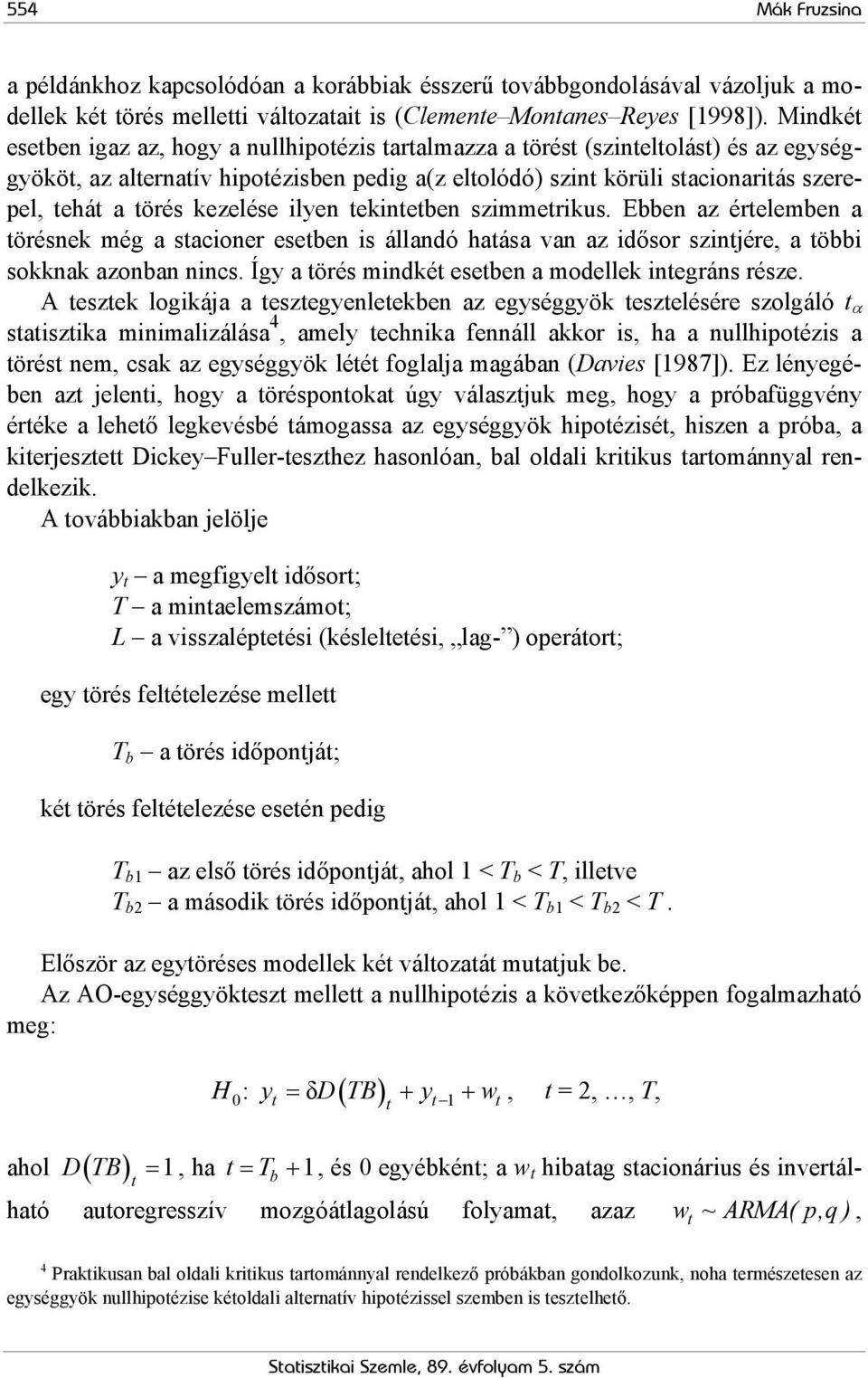 törés kezelése ilyen tekintetben szimmetrikus. Ebben az értelemben a törésnek még a stacioner esetben is állandó hatása van az idősor szintjére, a többi sokknak azonban nincs.