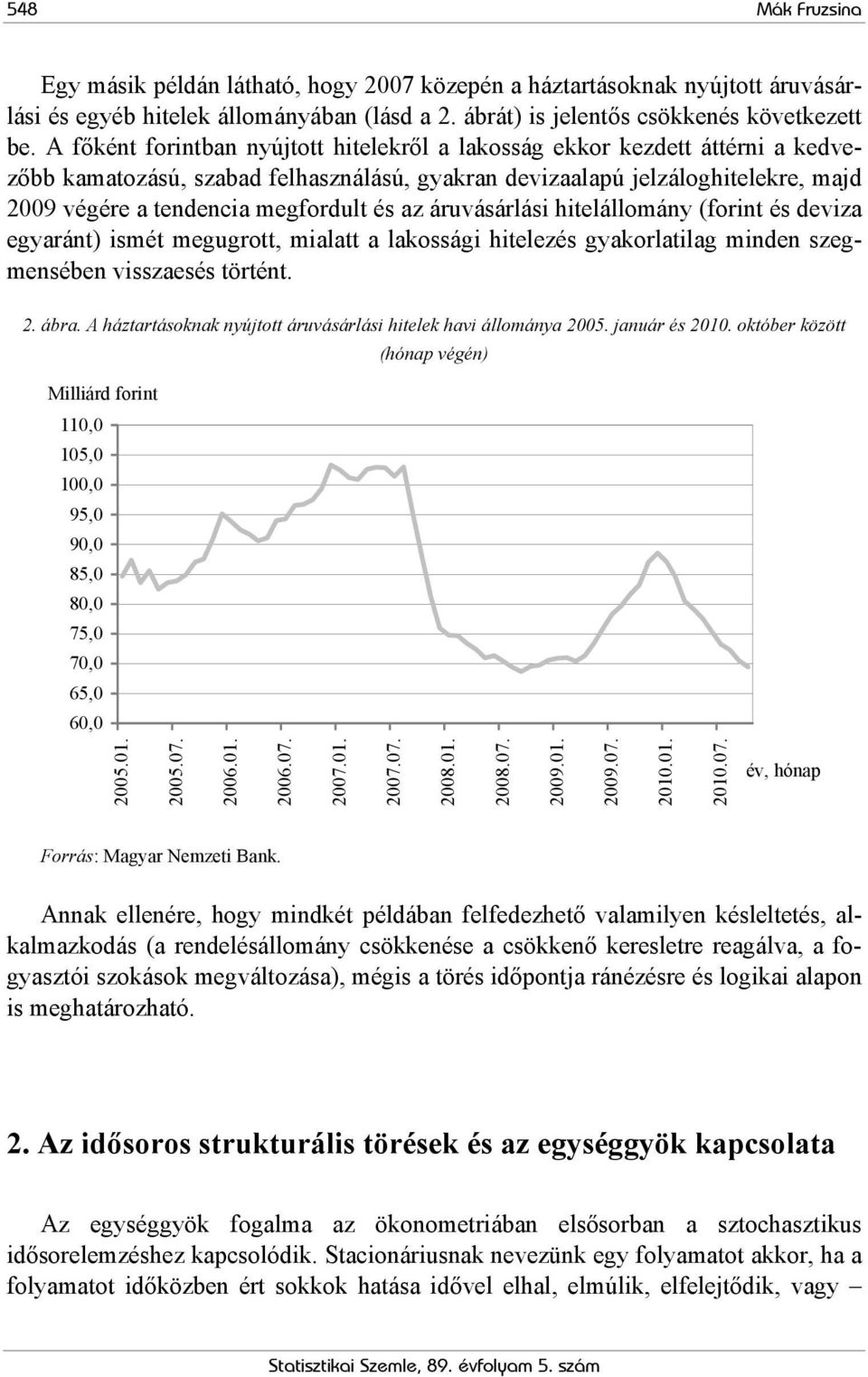 az áruvásárlási hitelállomány (forint és deviza egyaránt) ismét megugrott, mialatt a lakossági hitelezés gyakorlatilag minden szegmensében visszaesés történt. 2. ábra.