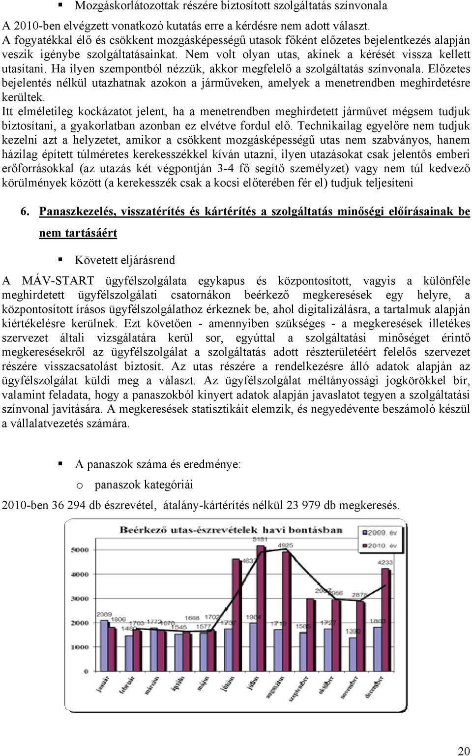 Ha ilyen szempontból nézzük, akkor megfelelő a szolgáltatás színvonala. Előzetes bejelentés nélkül utazhatnak azokon a járműveken, amelyek a menetrendben meghirdetésre kerültek.