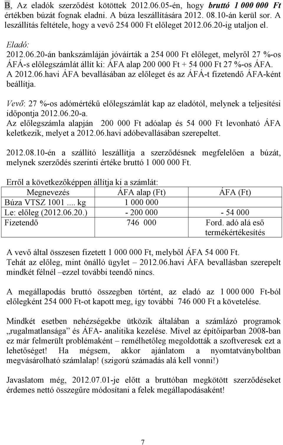 20-ig utaljon el. Eladó: 2012.06.20-án bankszámláján jóváírták a 254 000 Ft előleget, melyről 27 %-os ÁFÁ-s előlegszámlát állít ki: ÁFA alap 200 000 Ft + 54 000 Ft 27 %-os ÁFA. A 2012.06.havi ÁFA bevallásában az előleget és az ÁFÁ-t fizetendő ÁFA-ként beállítja.
