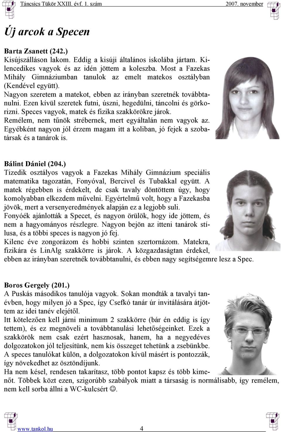 Ezen kívül szeretek futni, úszni, hegedülni, táncolni és görkorizni. Speces vagyok, matek és fizika szakkörökre járok. Remélem, nem tűnök strébernek, mert egyáltalán nem vagyok az.